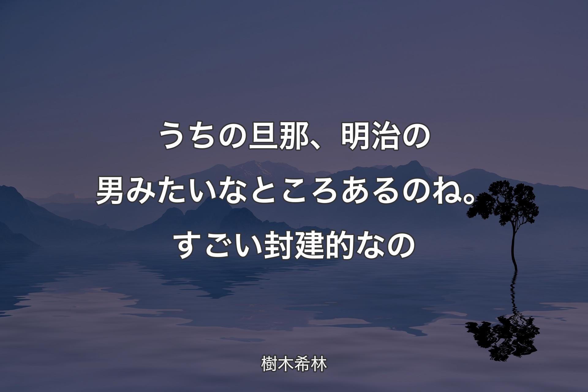 うちの旦那、明治の男みたいなところあるのね。すごい封建的なの - 樹木希林