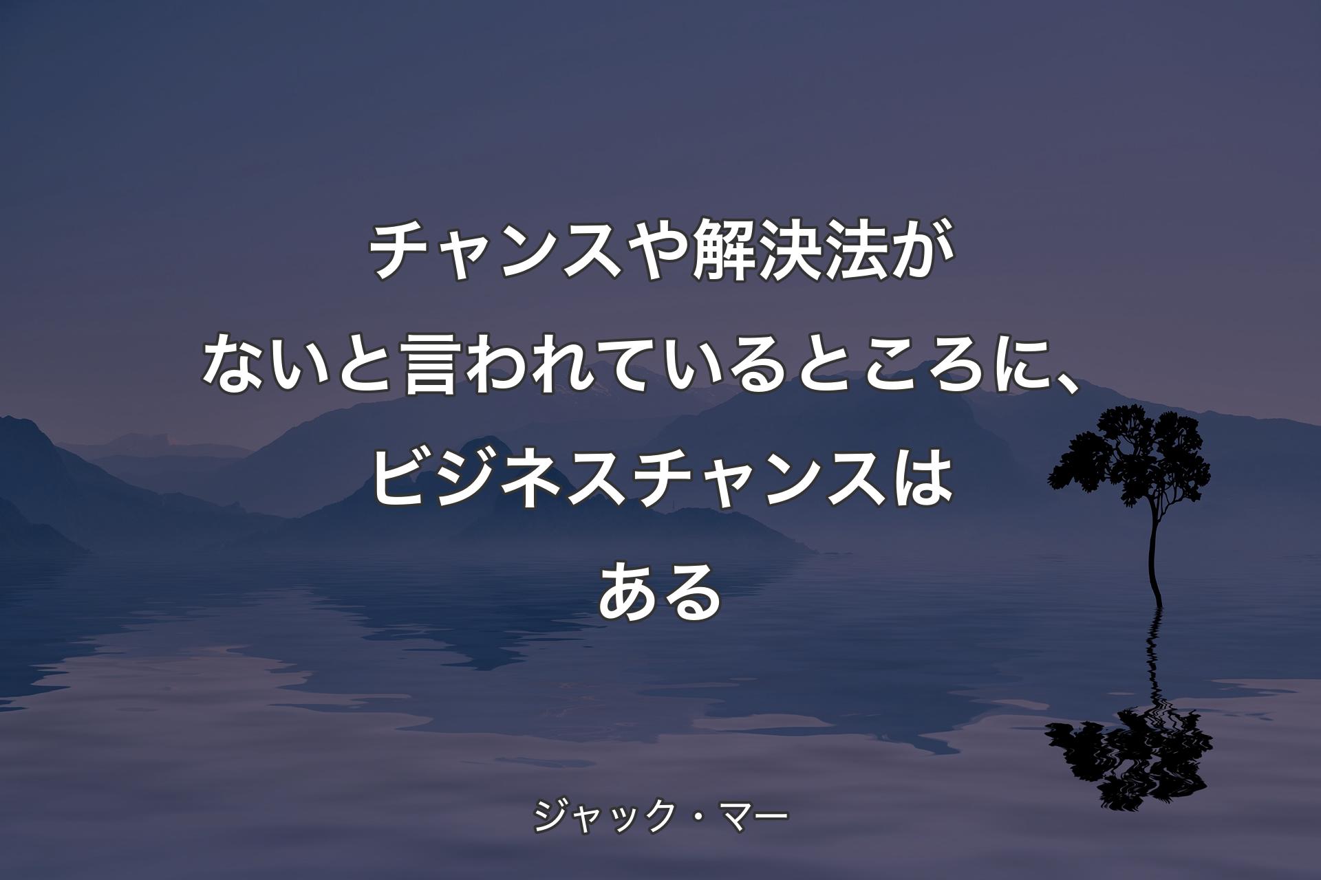 【背景4】チャンスや解決法がないと言われているところに、ビジネスチャンスはある - ジャック・マー