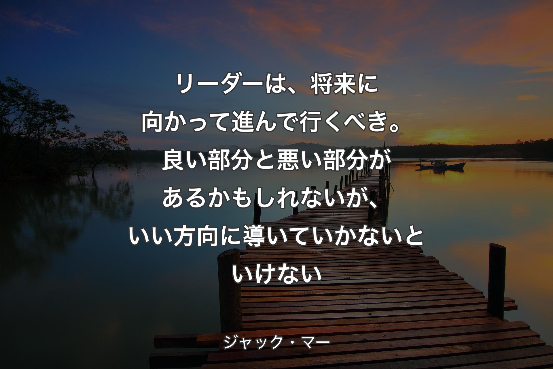 リーダーは、将来に向かって進んで行くべき。良い部分と悪い部分があるかもしれないが、いい方向に導いていかないといけない - ジャック・マー