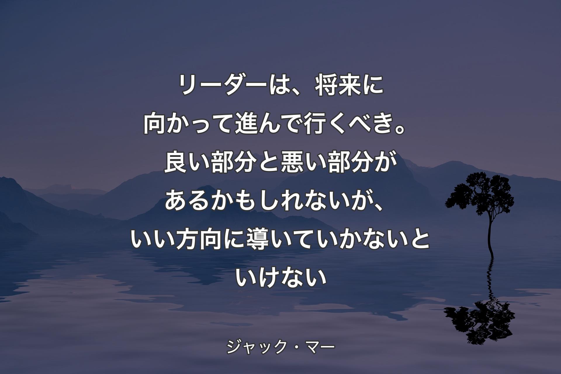 【背景4】リーダーは、将来に向かって進んで行くべき。良い部分と悪い部分があるかもしれないが、いい方向に導いていかないといけない - ジャック・マー