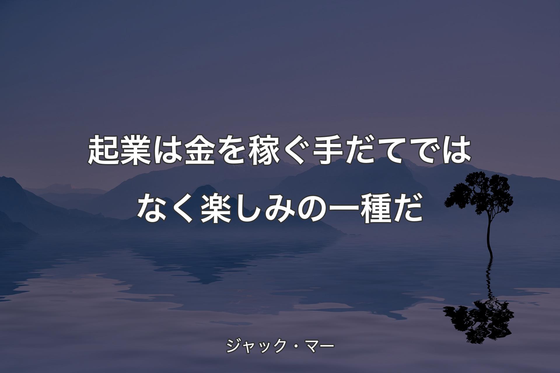 【背景4】起業は金を稼ぐ手だてではなく楽しみの一種だ - ジャック・マー