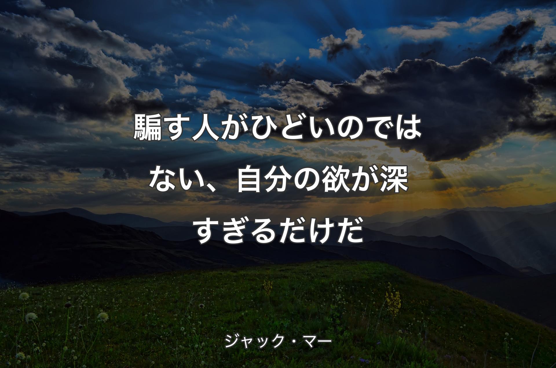 騙す人がひどいのではない、自分の欲が深すぎるだけだ - ジャック・マー