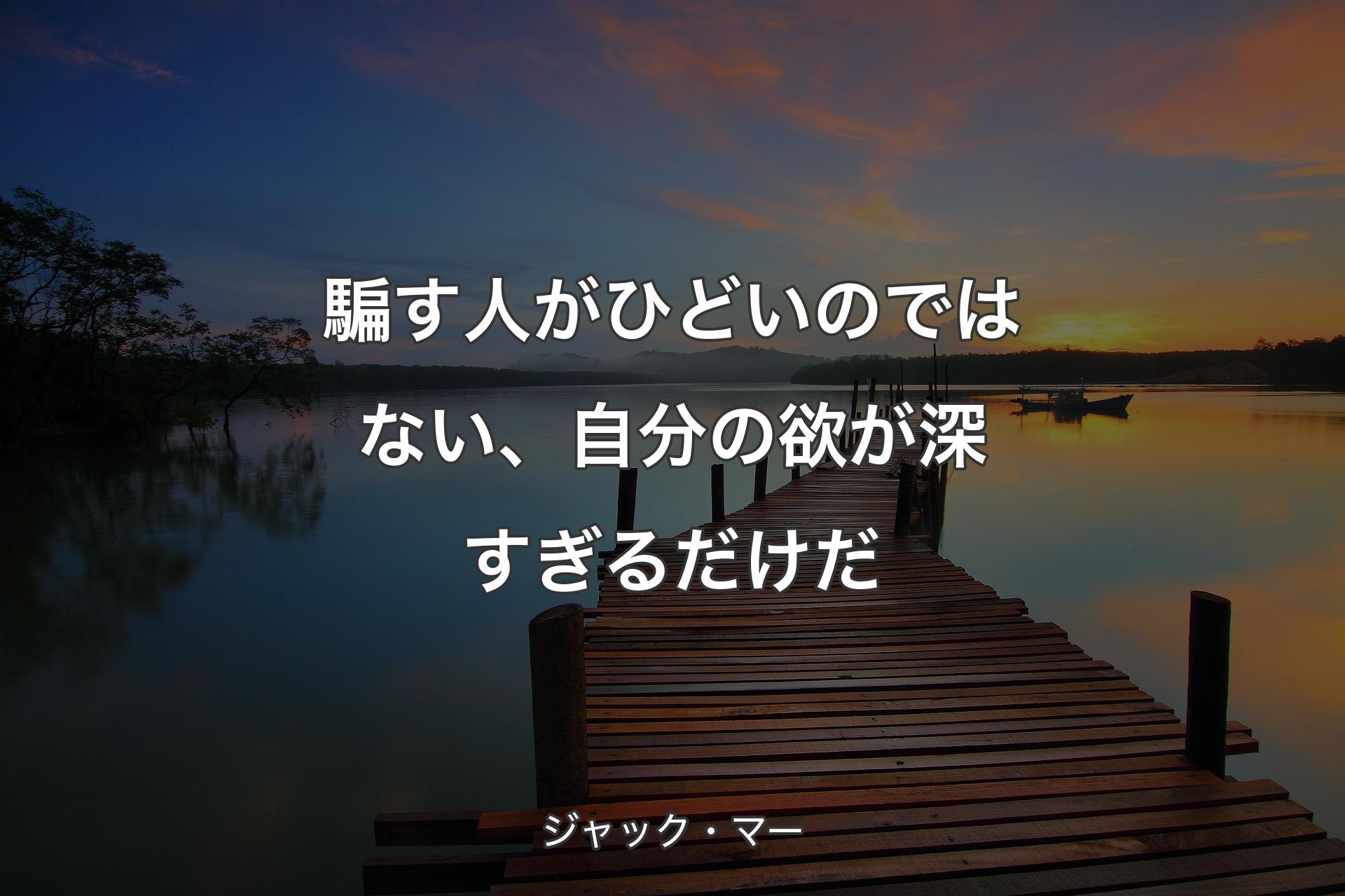 【背景3】騙す人がひどいのではない、自分の欲が深すぎるだけだ - ジャック・マー