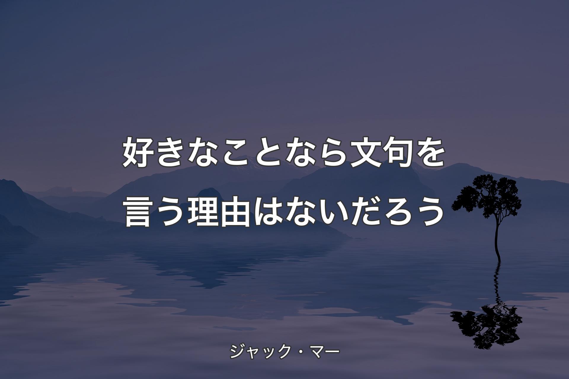 好きなことなら文句を言う理由はないだろう - ジャック・マー