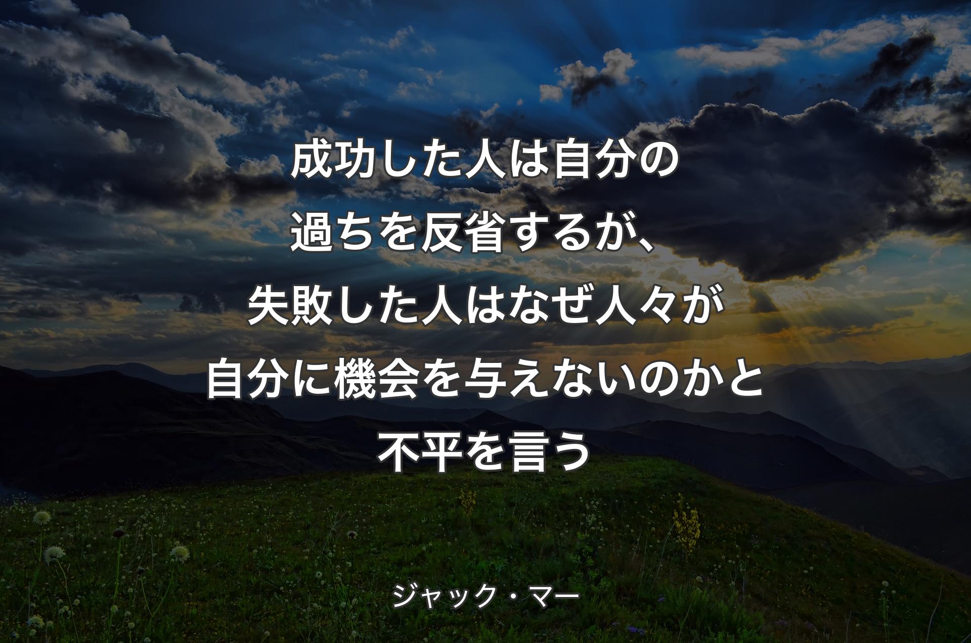 成功した人は自分の過ちを反省するが、失敗した人はなぜ人々が自分に機会を与えないのかと不平を言う - ジャック・マー