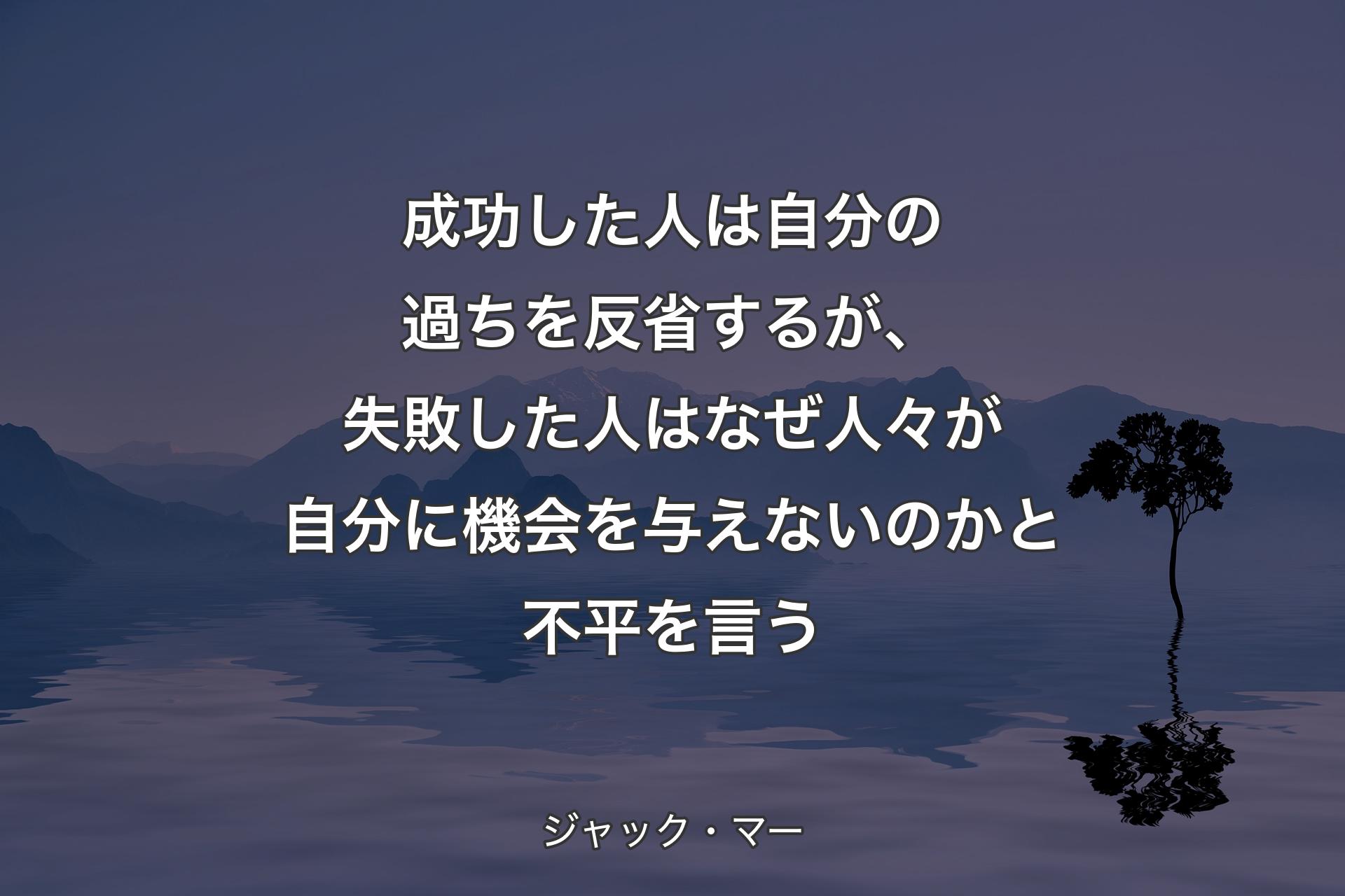 成功した人は自分の過ちを反省するが、失敗した人はなぜ人々が自分に機会を与えないのかと不平を言う - ジャック・マー