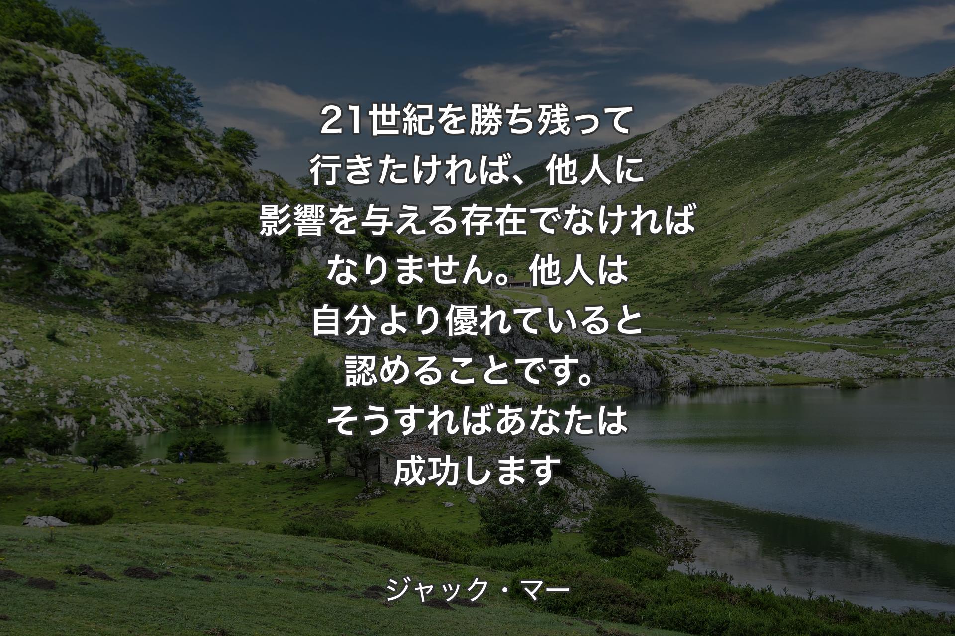 【背景1】21世紀を勝ち残って行きたければ、他人に影響を与える存在でなければなりません。他人は自分より優れていると認めることです。そうすればあなたは成功します - ジャック・マー