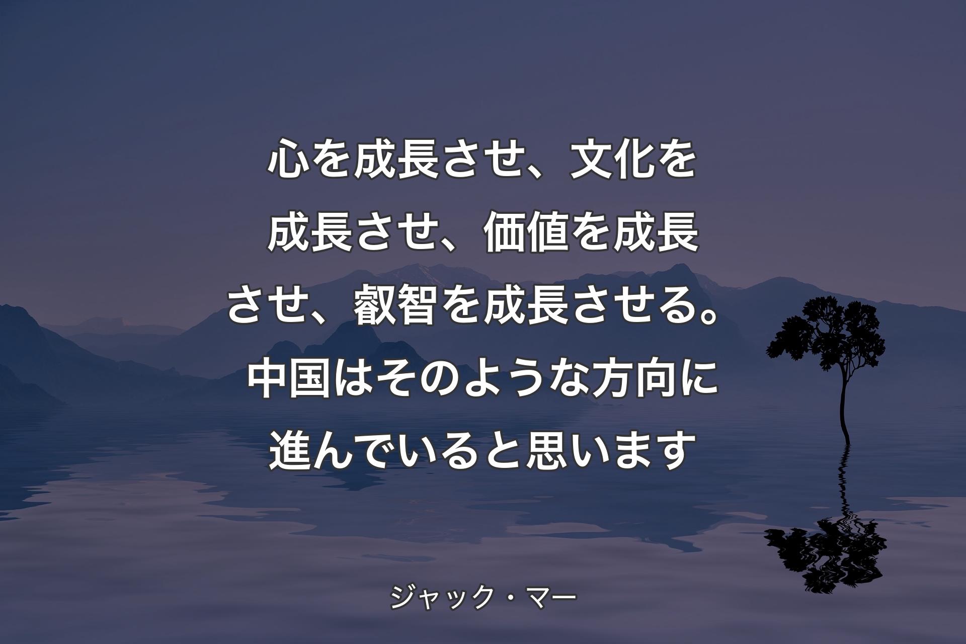 【背景4】心を成長させ、文化を成長させ、価値を成長させ、叡智を成長させる。中国はそのような方向に進んでいると思います - ジャック・マー