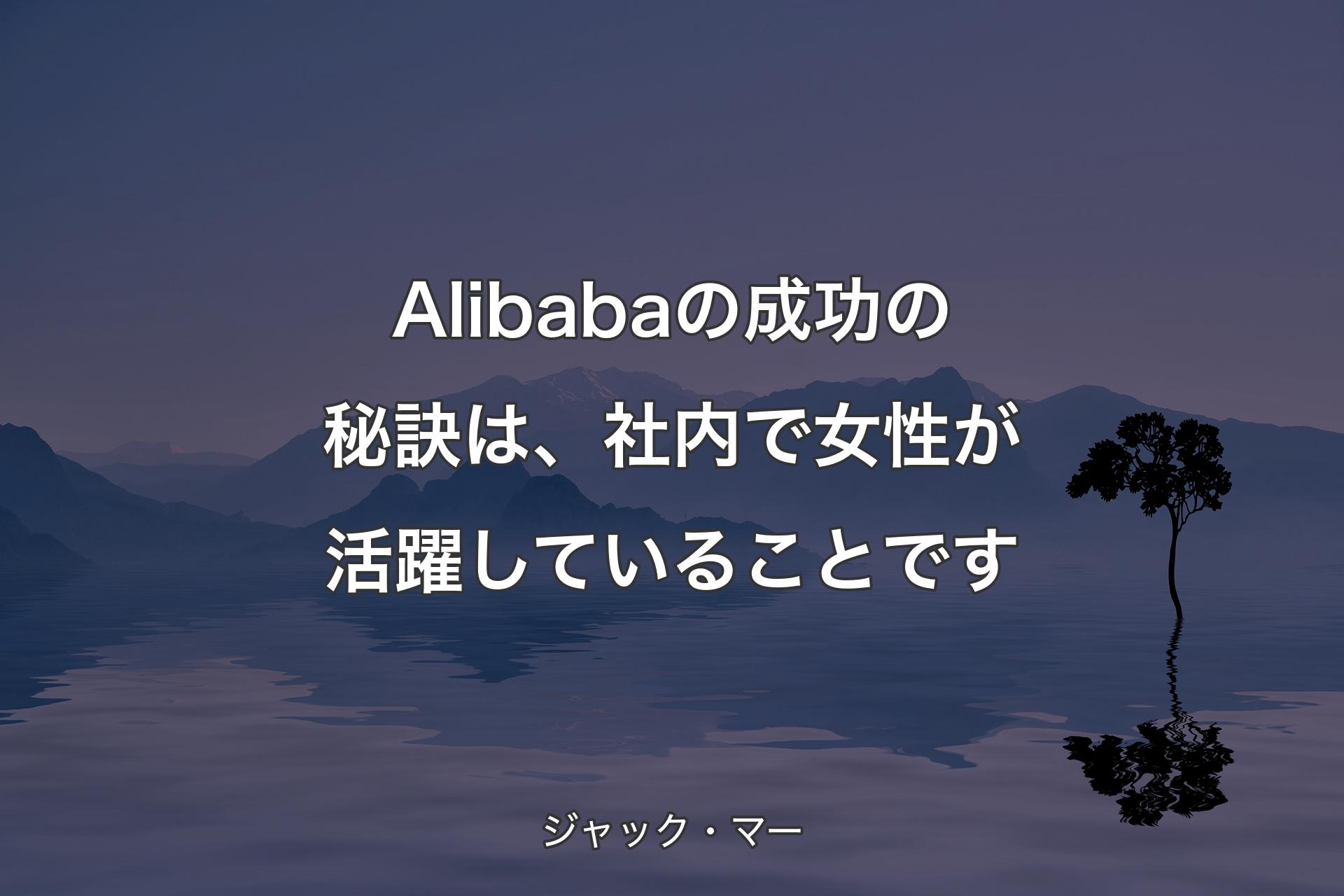 【背��景4】Alibabaの成功の秘訣は、社内で女性が活躍していることです - ジャック・マー