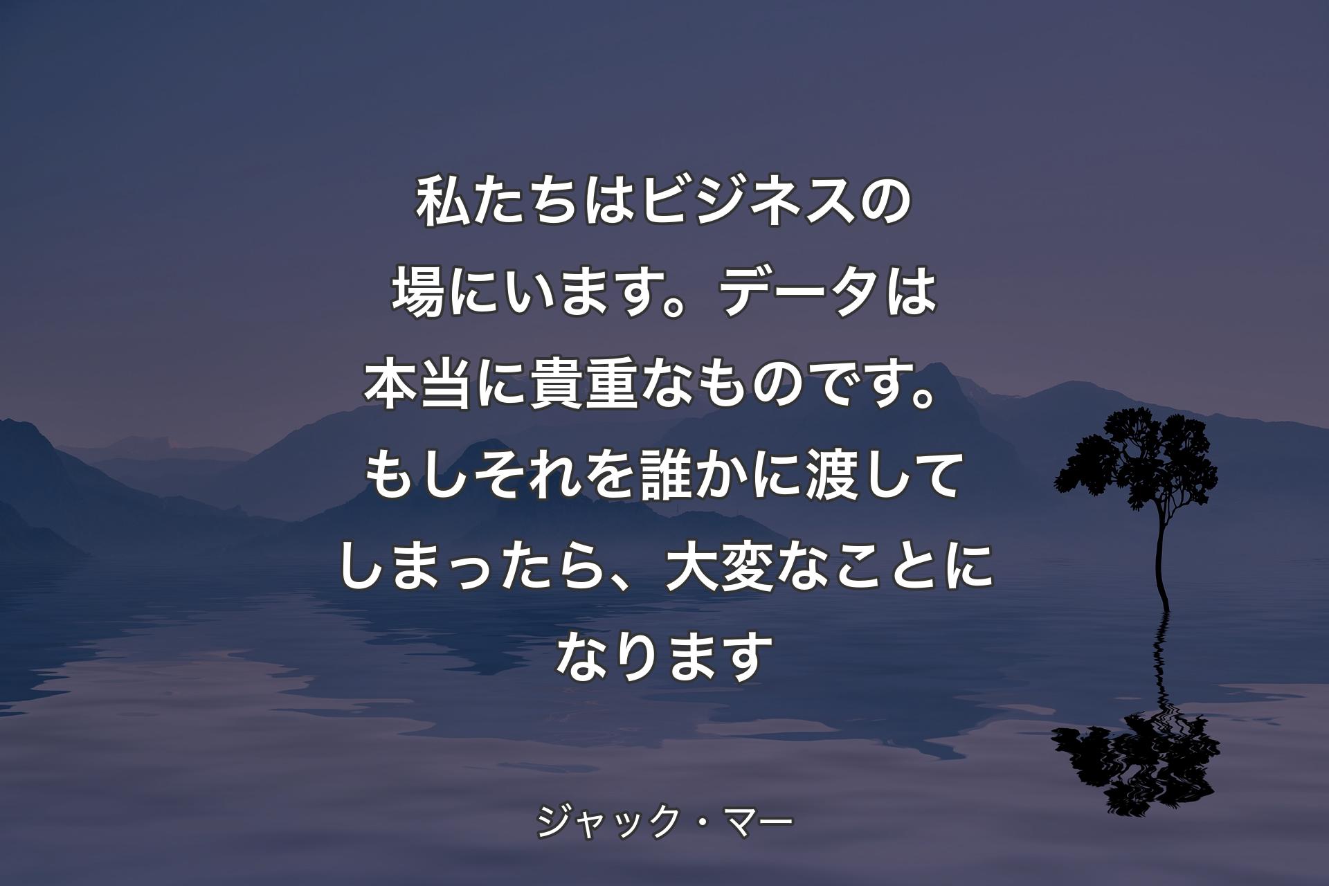 【背景4】私たちはビジネスの場にいます。データは本当に貴重なものです。もしそれを誰かに渡してしまったら、大変なことになります - ジャック・マー