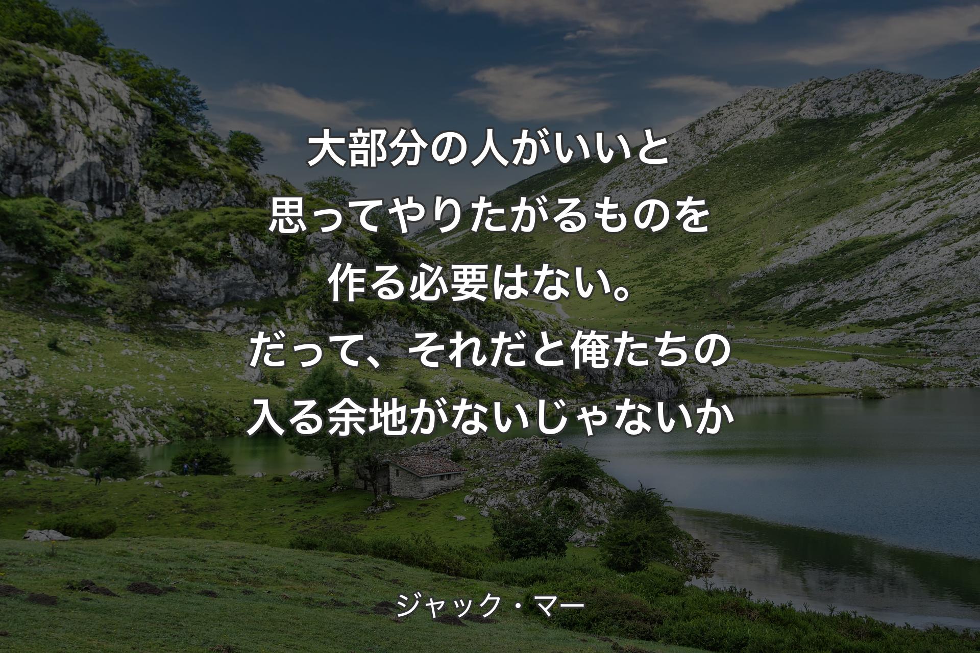 【背景1】大部分の人がいいと思ってやりたがるものを作る必要はない。だって、それだと俺たちの入る余地がないじゃないか - ジャック・マー