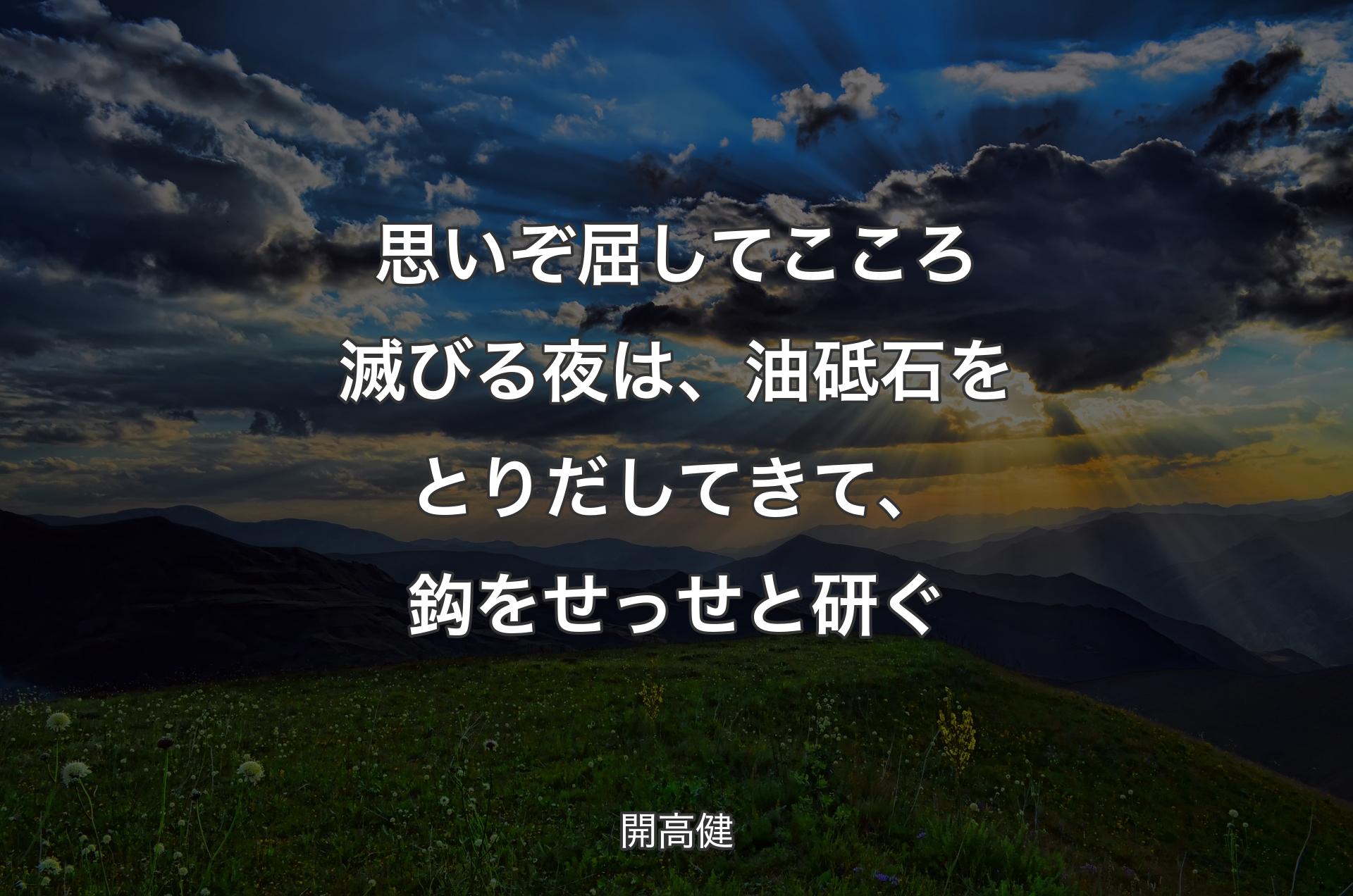 思いぞ屈してこころ滅びる夜は、油砥石をとりだしてきて、鈎をせっせと研ぐ - 開高健