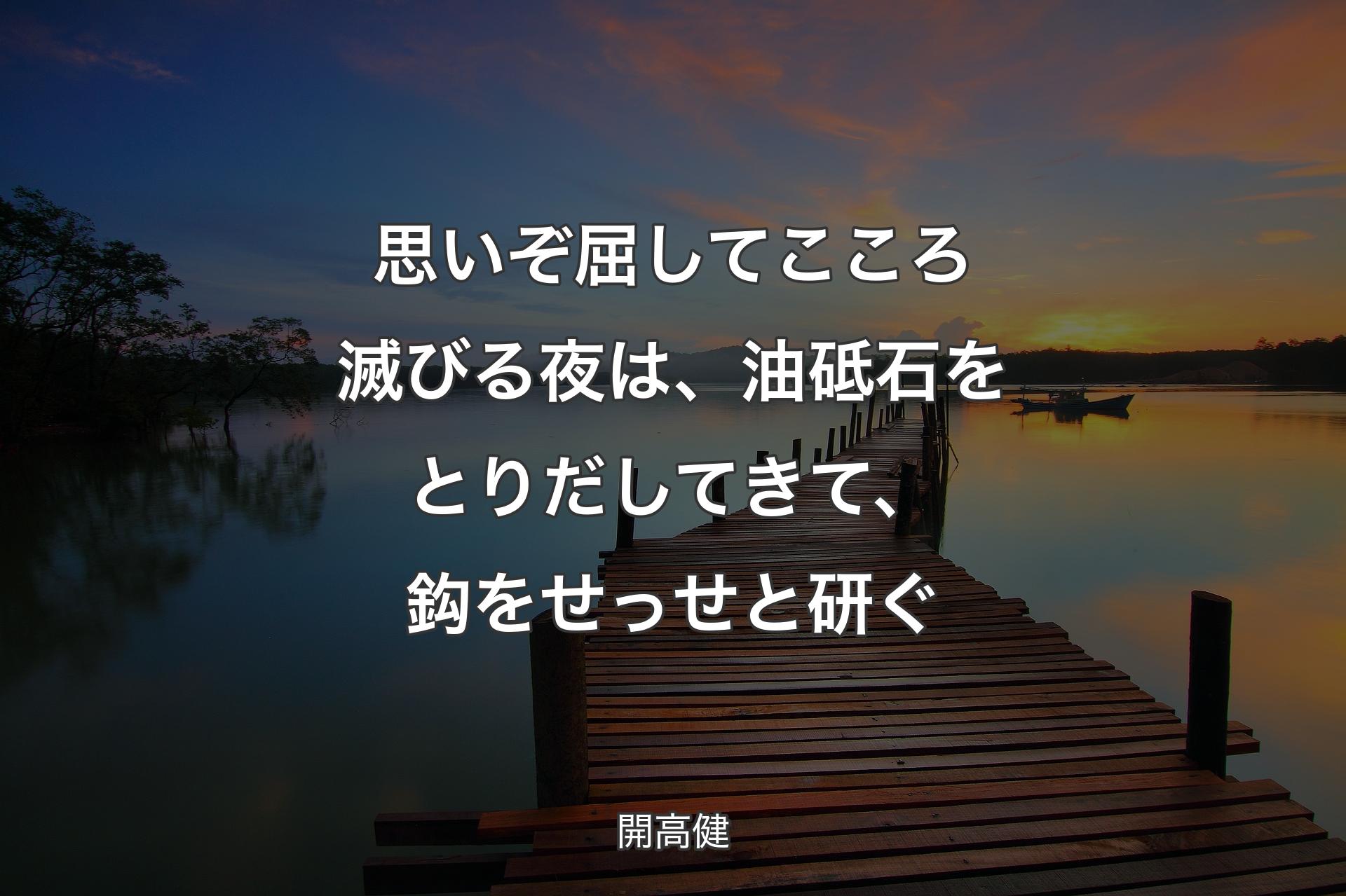 【背景3】思いぞ屈してこころ滅びる夜は、油砥石をとりだしてきて、鈎をせっせと研ぐ - 開高健