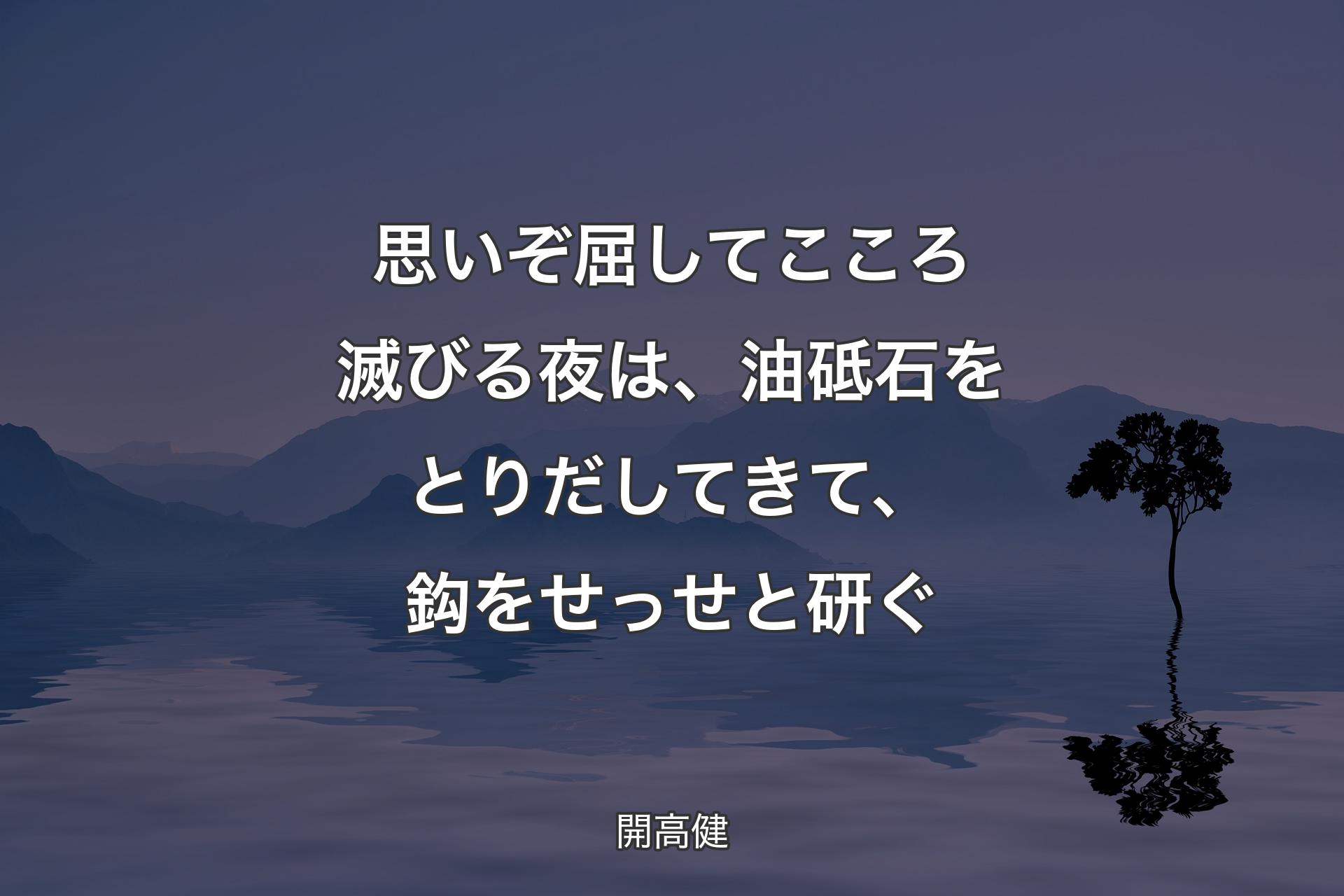 【背景4】思いぞ屈してこころ滅びる夜は、油砥石をとりだしてきて、鈎をせっせと研ぐ - 開高健