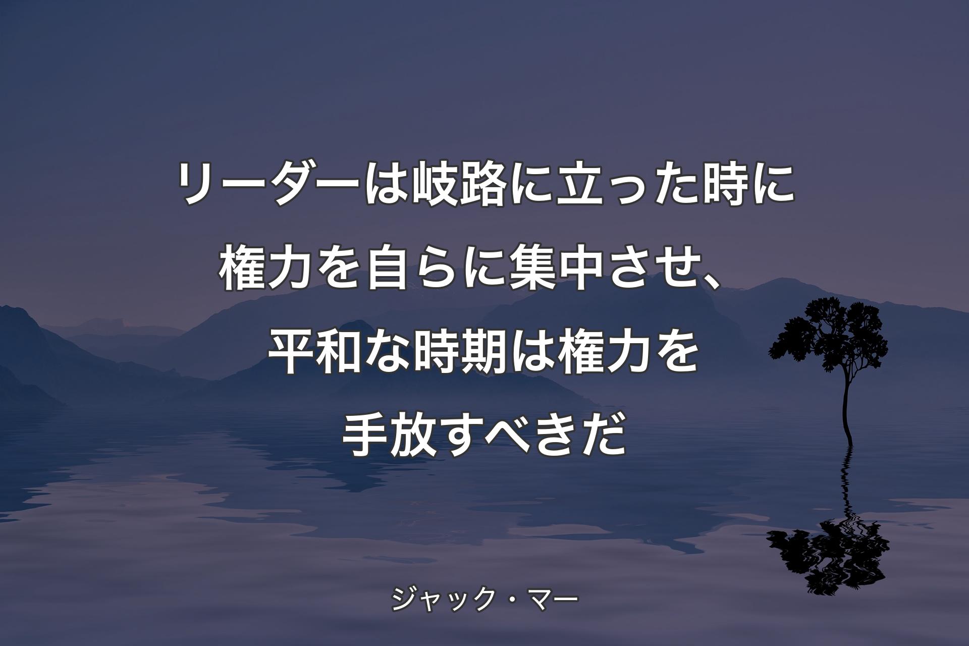 リーダーは岐路に立った時に権力を自らに集中させ、平和な時期は権力を手放すべきだ - ジャック・マー