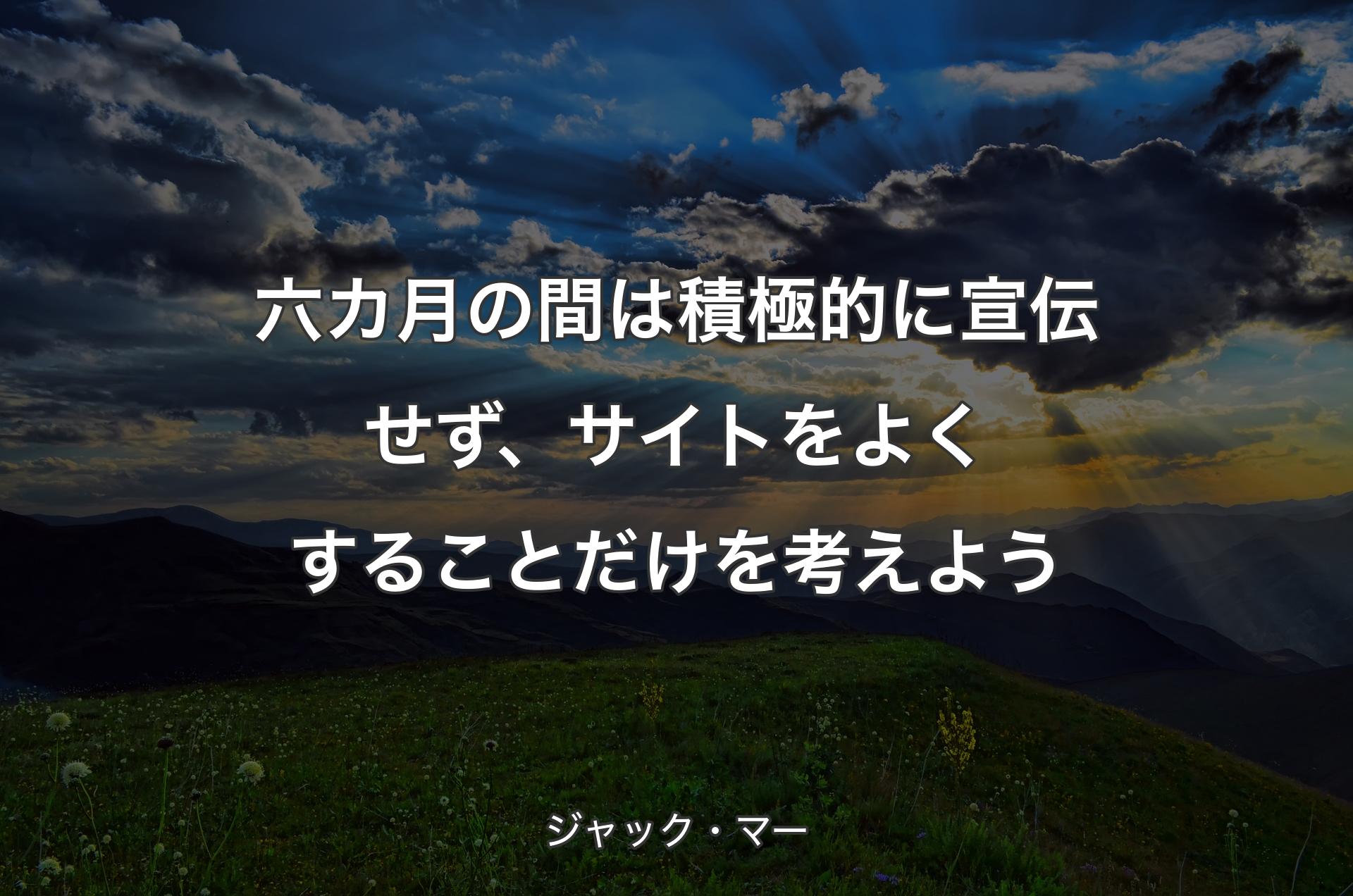 六カ月の間は積極的に宣伝せず、サイトをよくすることだけを考えよう - ジャック・マー