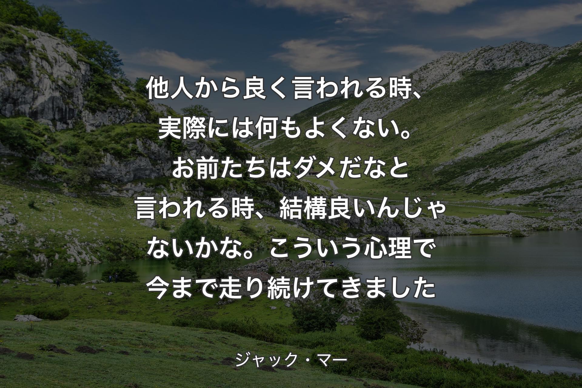 【背景1】他人から良く言われる時、実際には何もよくない。お前たちはダメだなと言われる時、結構良いんじゃないかな。こういう心理で今まで走り続けてきました - ジャック・マー