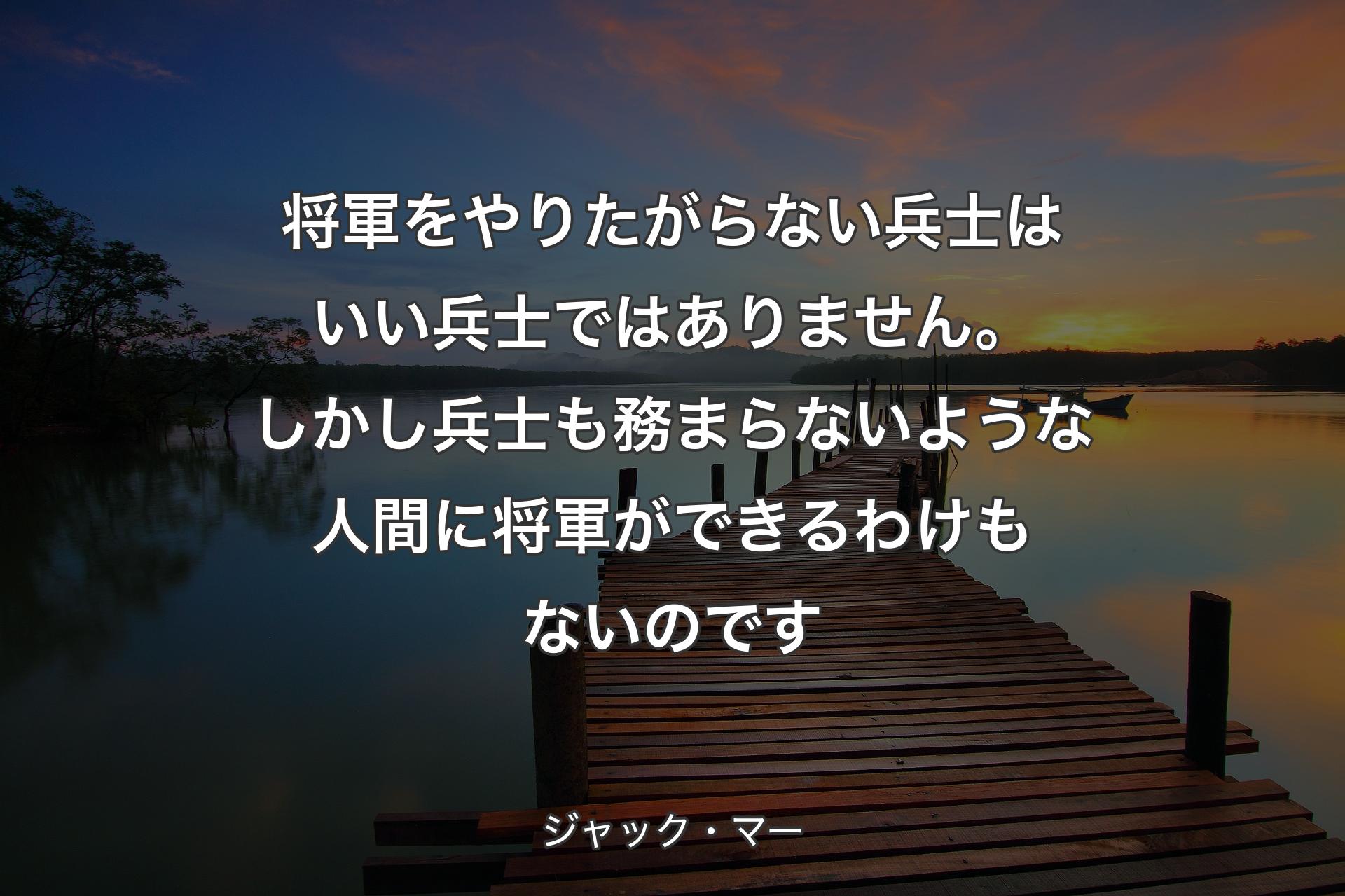 【背景3】将軍をやりたがらない兵士はいい兵士ではありません。しかし兵士も務まらないような人間に将軍ができるわけもないのです - ジャック・マー