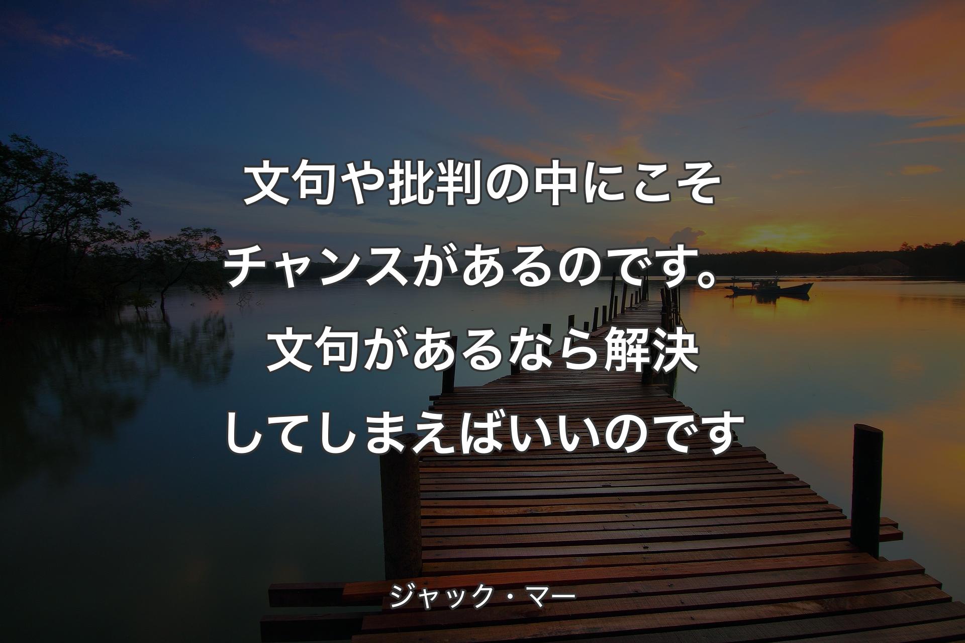 【背景3】文句や批判の��中にこそチャンスがあるのです。文句があるなら解決してしまえばいいのです - ジャック・マー