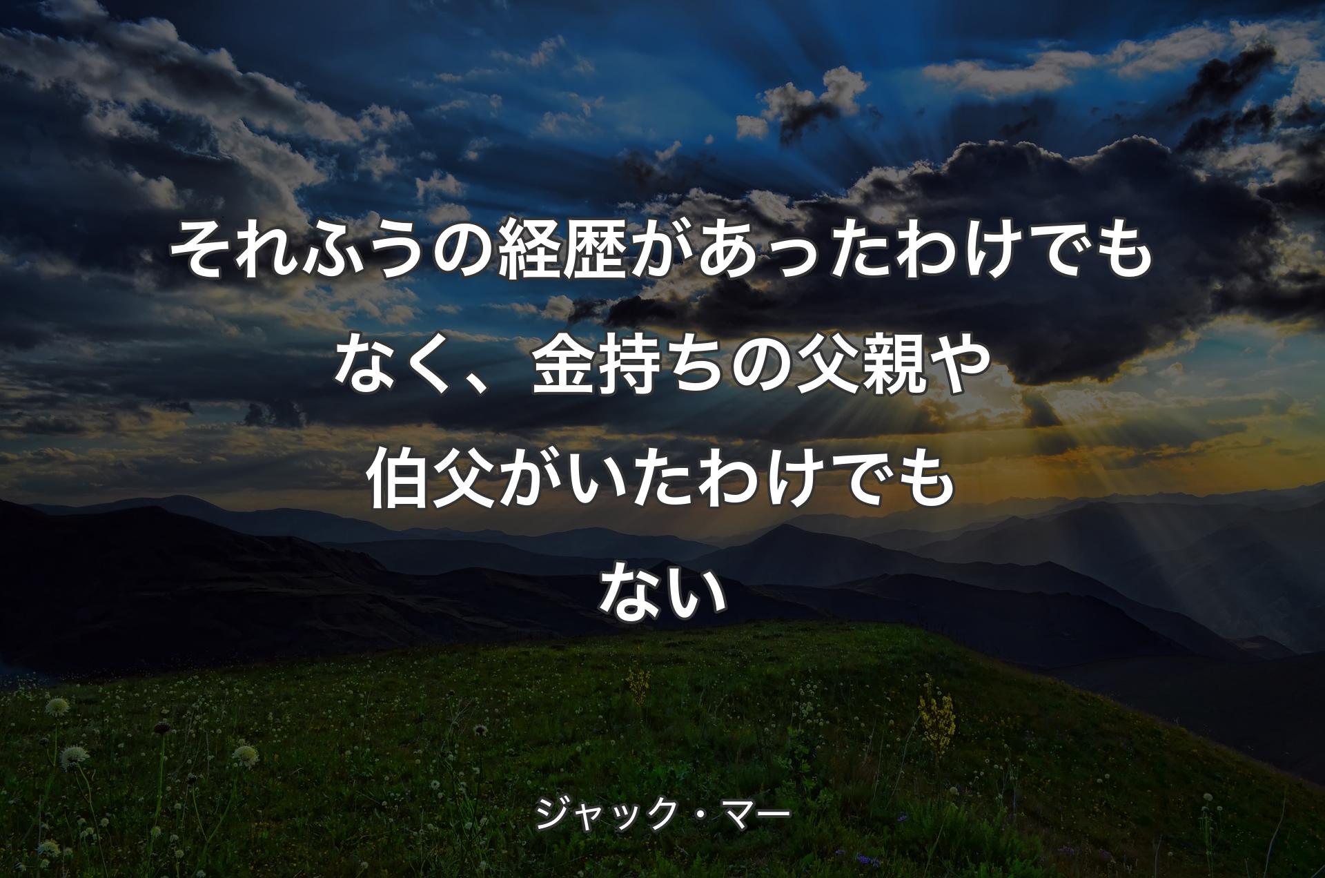 それふうの経歴があったわけでもなく、金持ちの父親や伯父がいたわけでもない - ジャック・マー