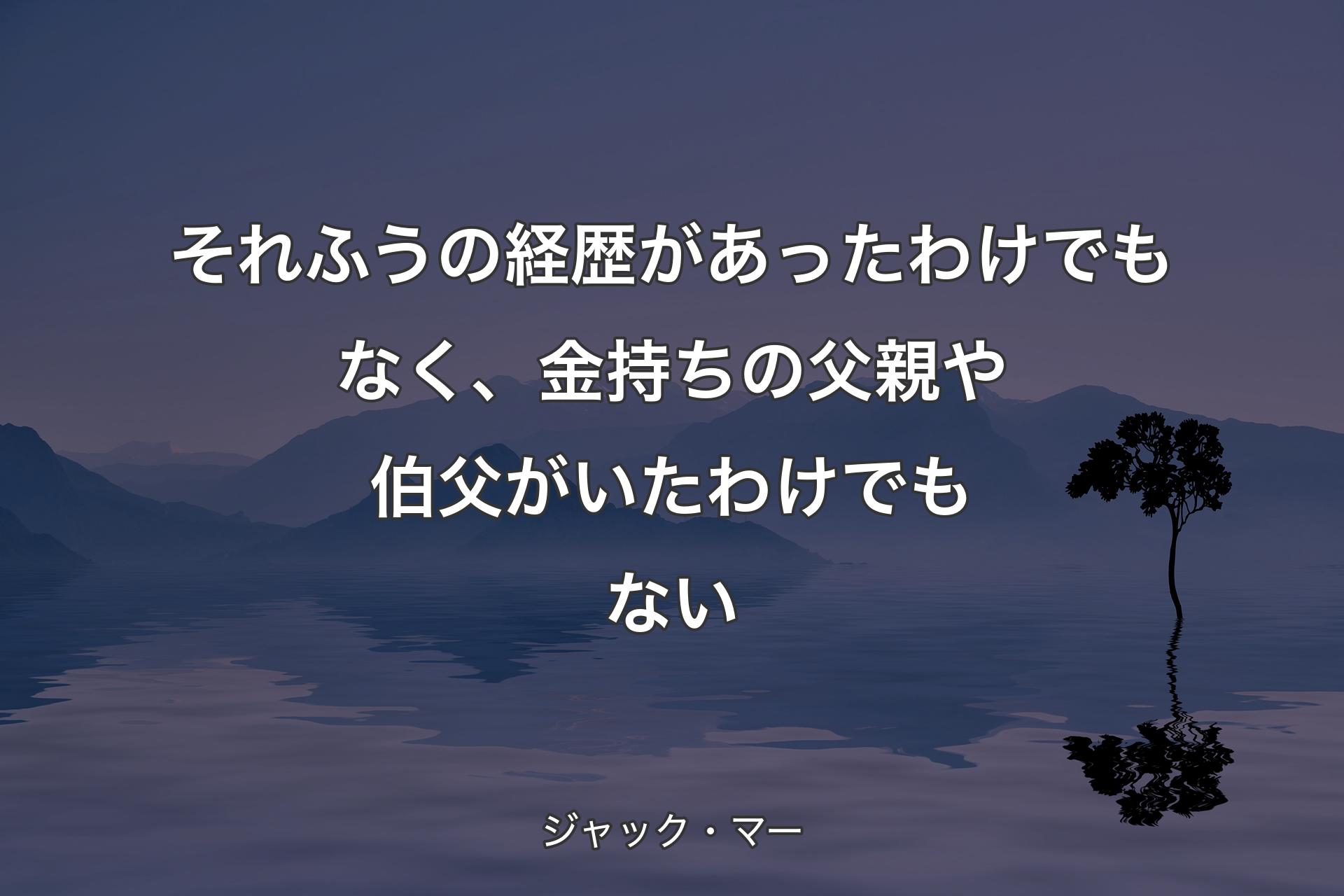 【背景4】それふうの経歴があったわけでもなく、金持ちの父親や伯父がいたわけでもない - ジャック・マー