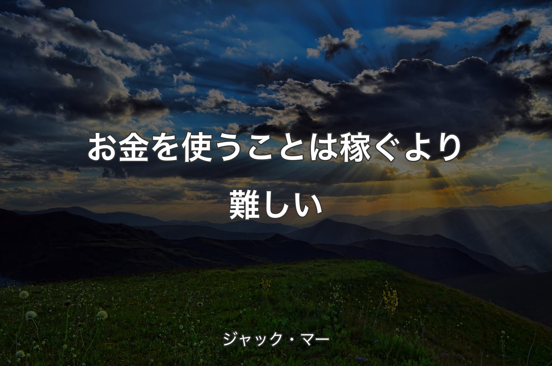 お金を使うことは稼ぐより難しい - ジャック・マー