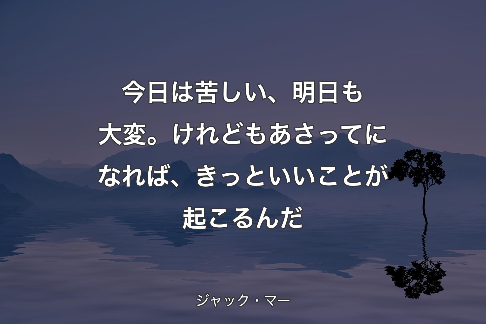 【背景4】今日は苦しい、明日も大変。けれどもあさってになれば、きっといいことが起こるんだ - ジャック・マー