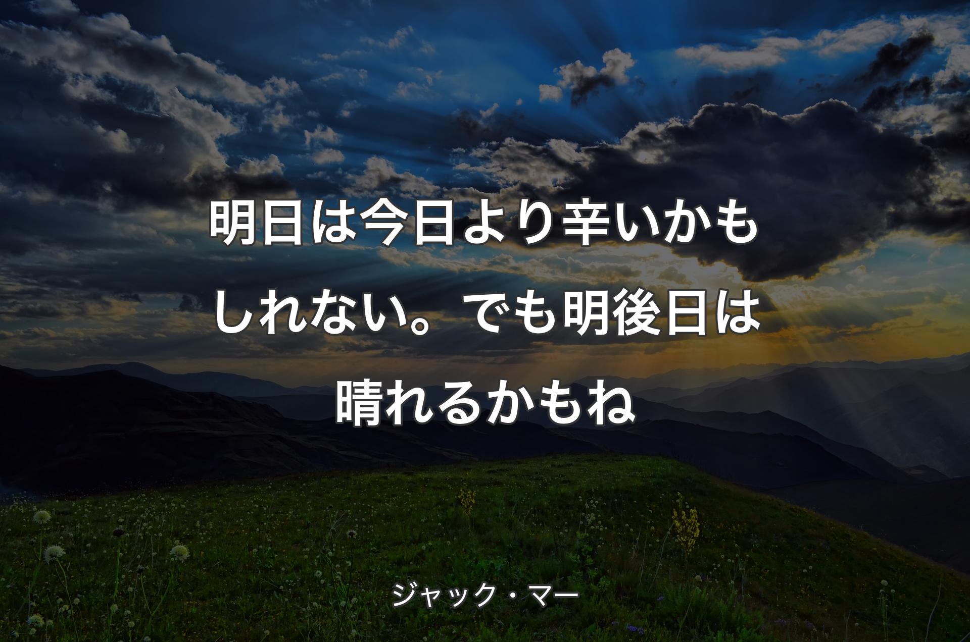 明日は今日より辛いかもしれない。でも明後日は晴れるかもね - ジャック・マー