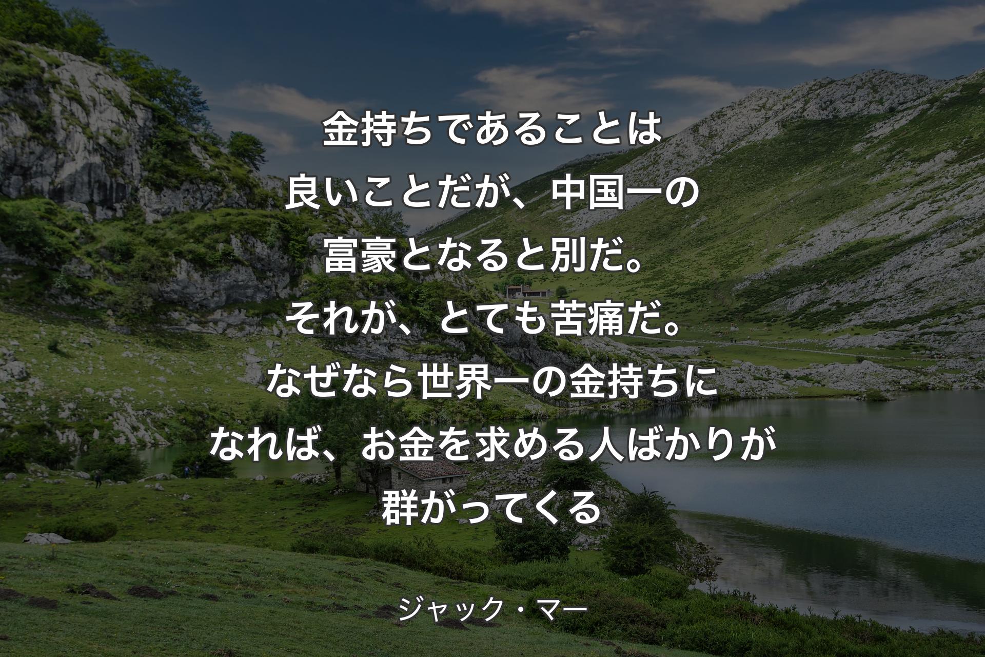 【背景1】金持ちであることは良いことだが、中国一の富豪となると別だ。それが、とても苦痛だ。なぜなら世界一の金持ちになれば、お金を求める人ばかりが群がってくる - ジャック・マー