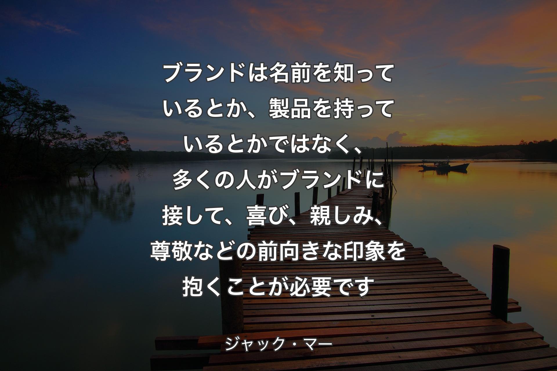 ブランドは名前を知っているとか、製品を持っているとかではなく、多くの人がブランドに接して、喜び、親しみ、尊敬などの前向きな印象を抱くことが必要です - ジャック・マー