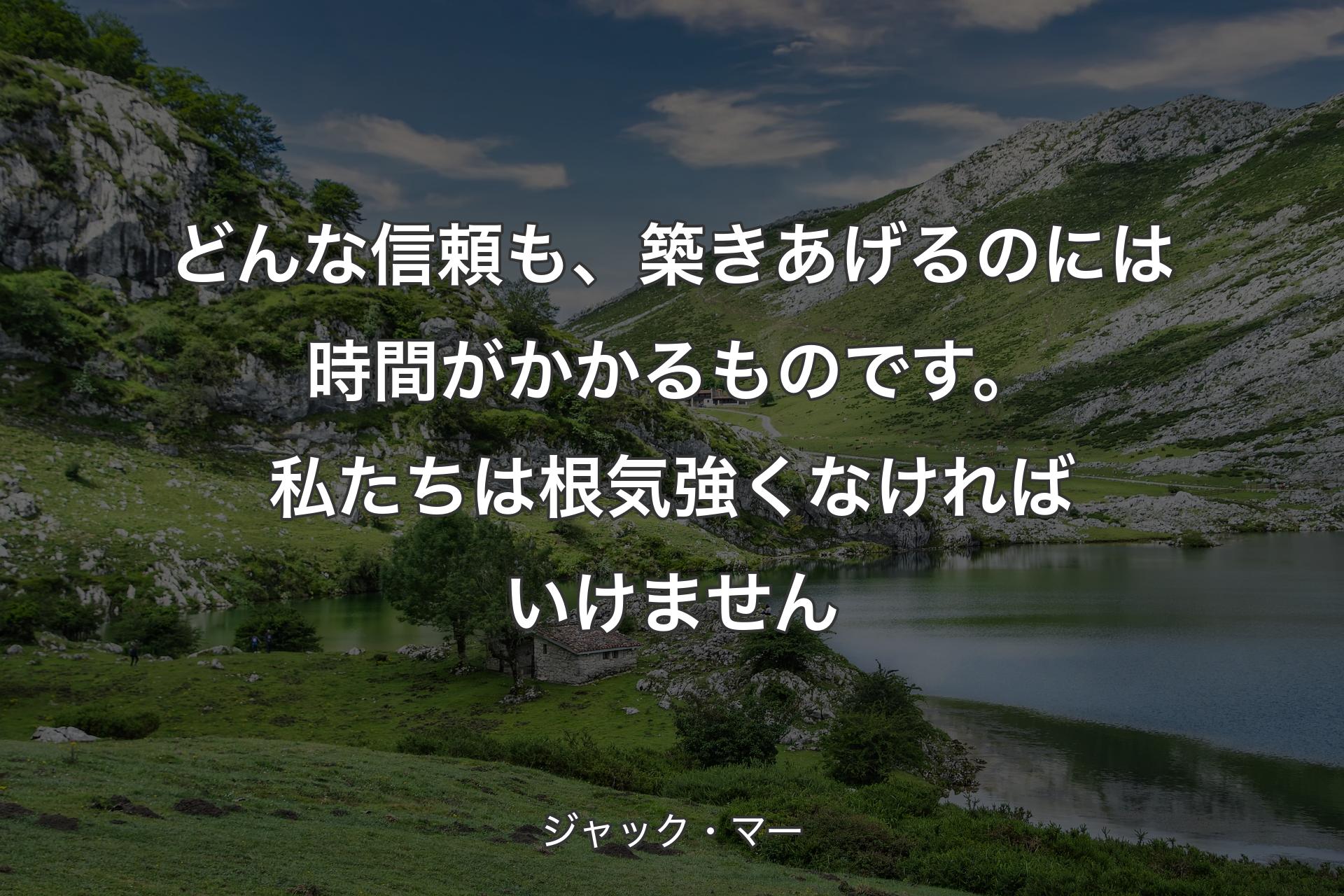 どんな信頼も、築きあげるのには時間がかかるものです。私たちは根気強くなければいけません - ジャック・マー