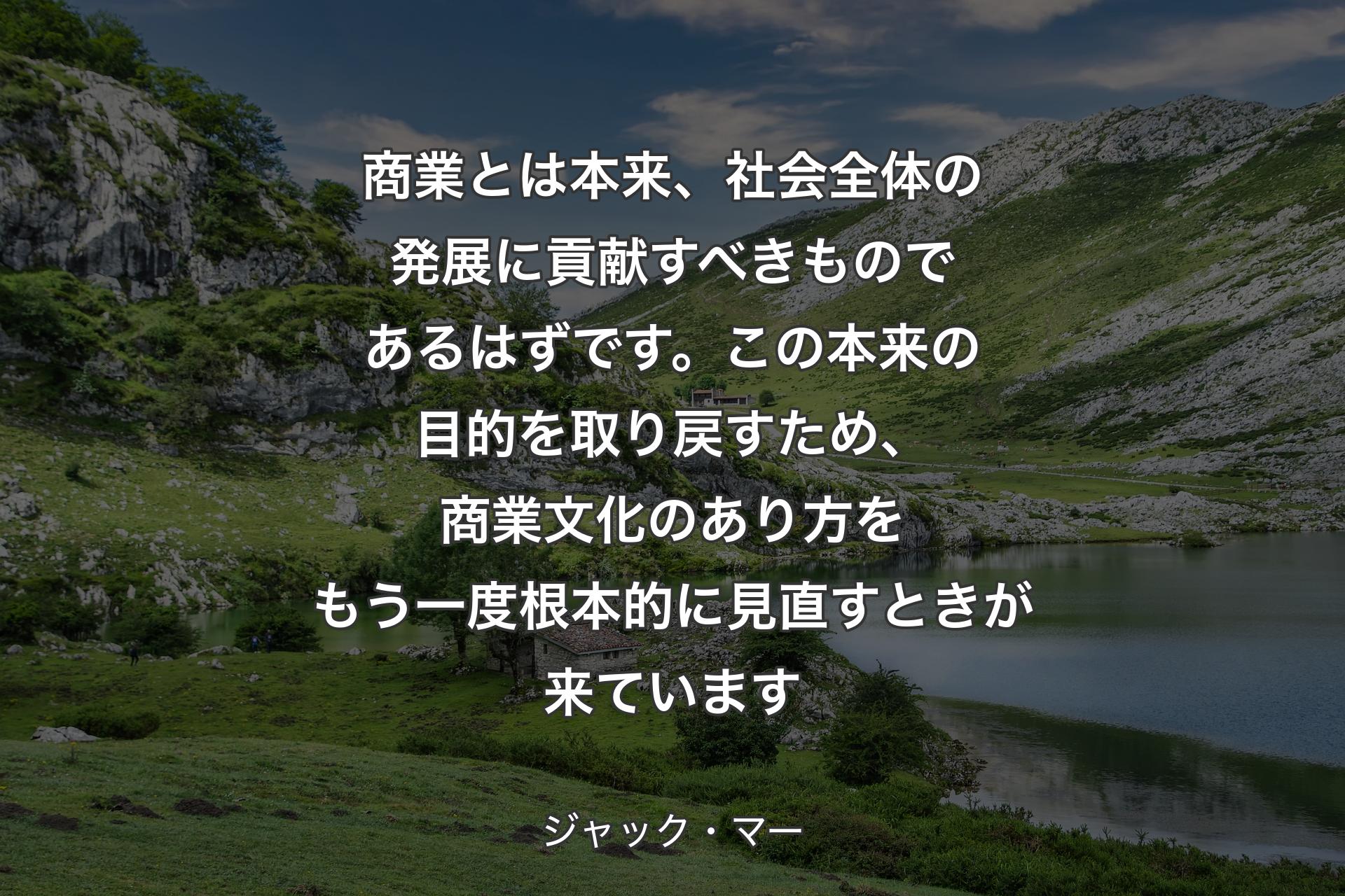 【背景1】商業とは本来、社会全体の発展に貢献すべきものであるはずです。この本来の目的を取り戻すため、商業文化のあり方をもう一度根本的に見直すときが来ています - ジャック・マー