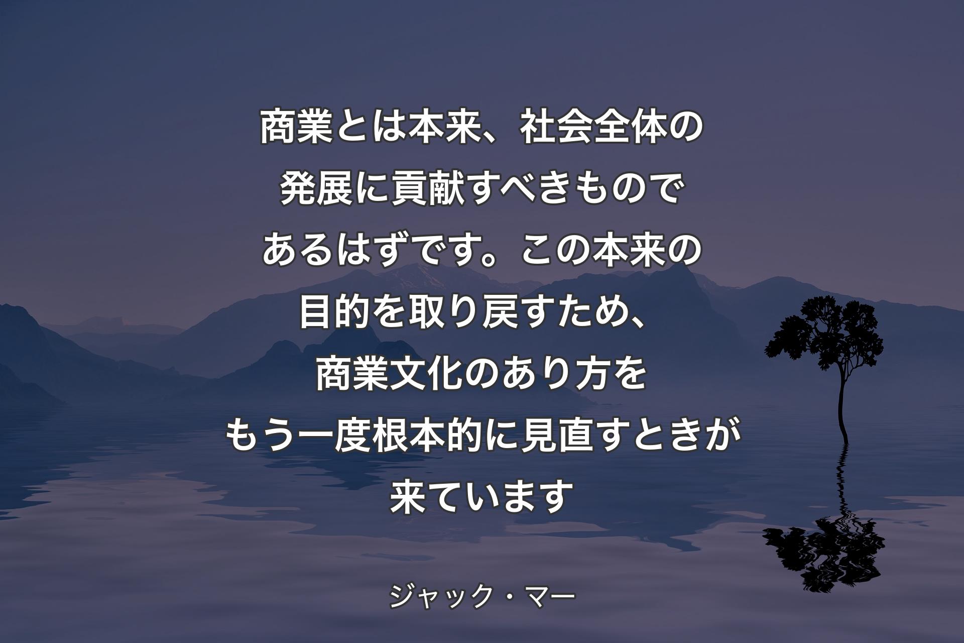 【背景4】商業とは本来、社会全体の発展に貢献すべきものであるはずです。この本来の目的を取り戻すため、商業文化のあり方をもう一度根本的に見直すときが来ています - ジャック・マー