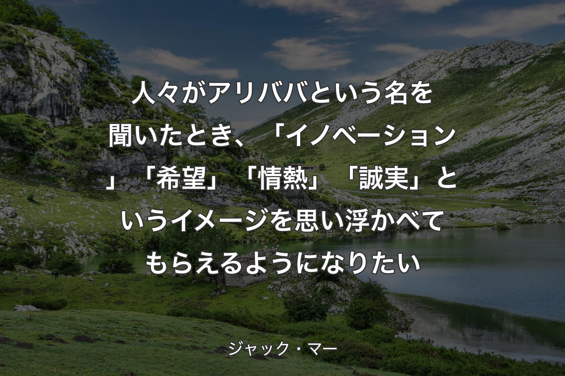 人々がアリババという名を聞いたとき、「イノベーション」「希望」「情熱」「誠実」というイメージを思い浮かべてもらえるようになりたい - ジャック・マー