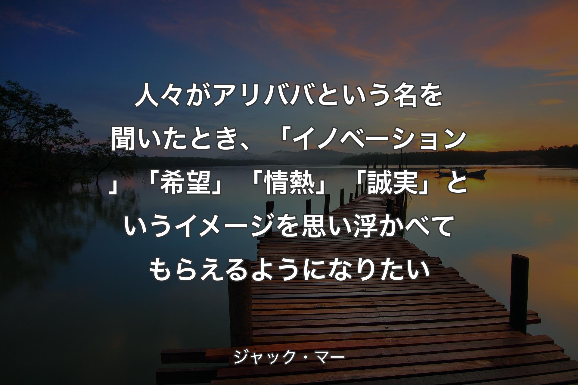 【背景3】人々がアリババという名を聞いたとき、「イノベーション」「希望」「情熱」「誠実」というイメージを思い浮かべてもらえるようになりたい - ジャック・マー