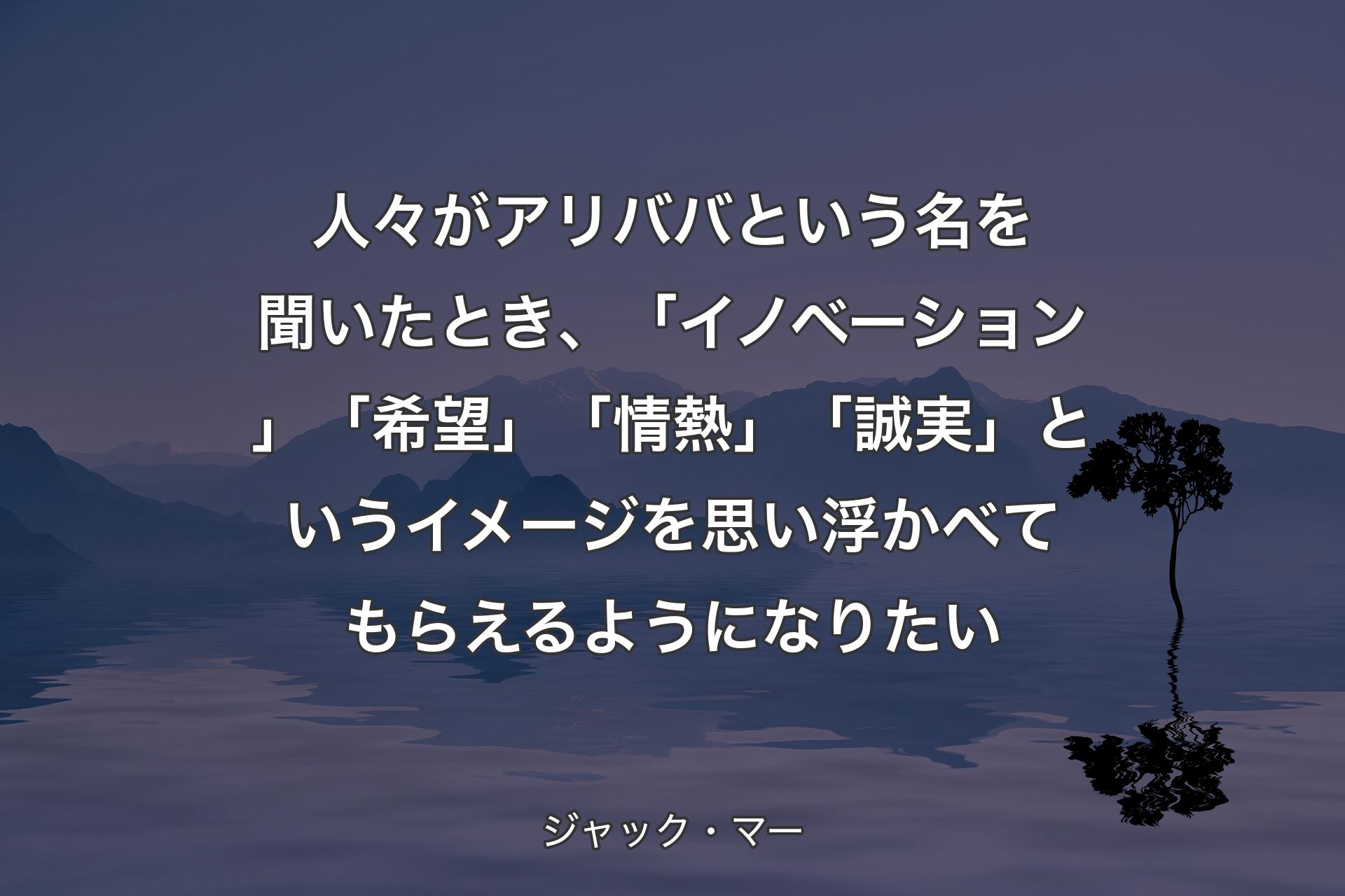 【背景4】人々がアリババという名を聞いたとき、「イノベーション」「希望」「情熱」「誠実」というイメージを思い浮かべてもらえるようになりたい - ジャック・マー