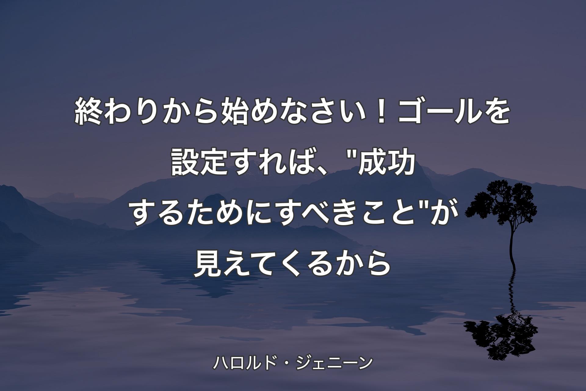 【背景4】終わりから始めなさい！ゴールを設定すれば、"成功するためにすべきこと"が見えてくるから - ハロルド・ジェニーン