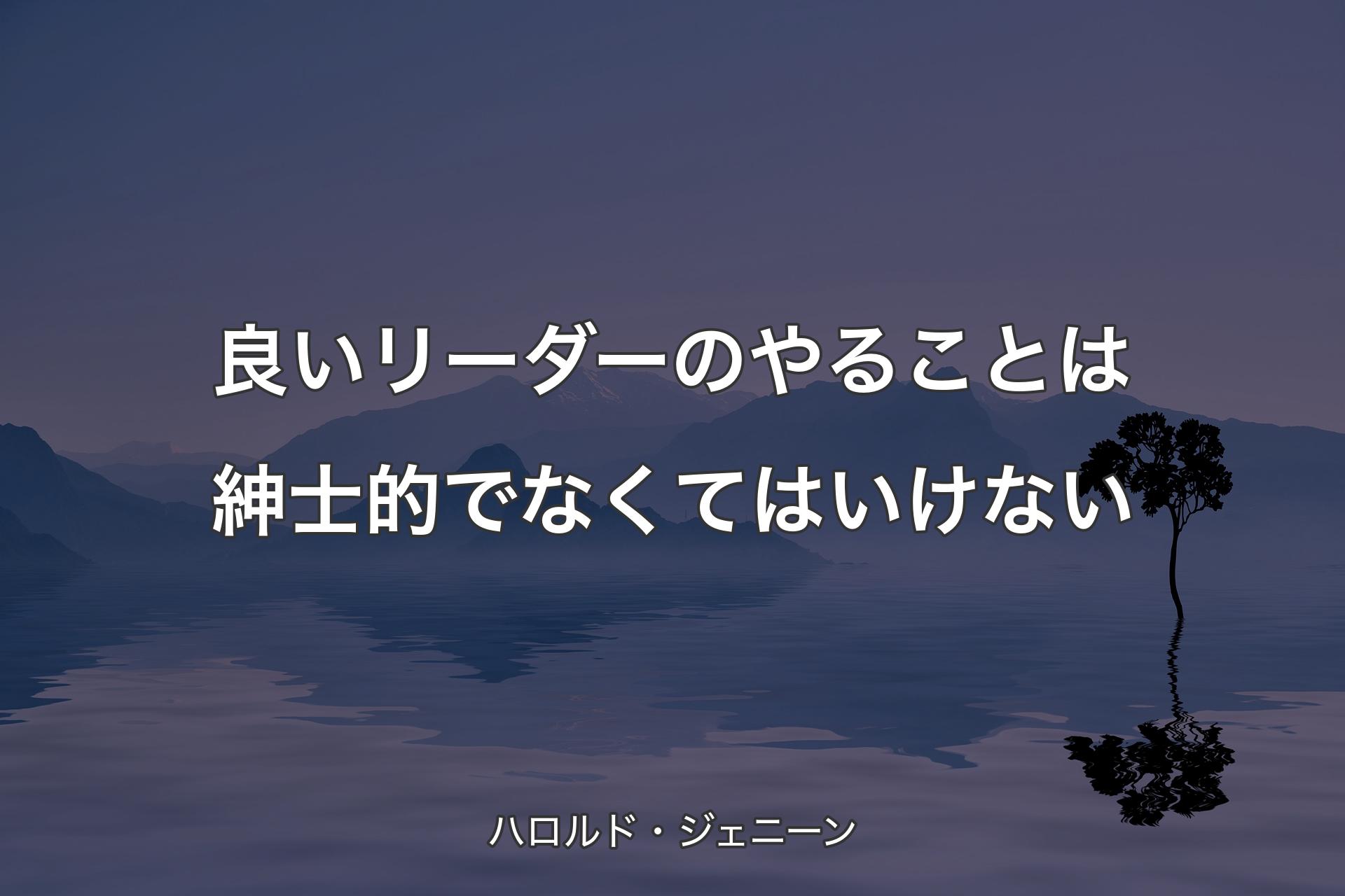 【背景4】良いリーダーのやることは紳士的でなくてはいけない - ハロルド・ジェニーン