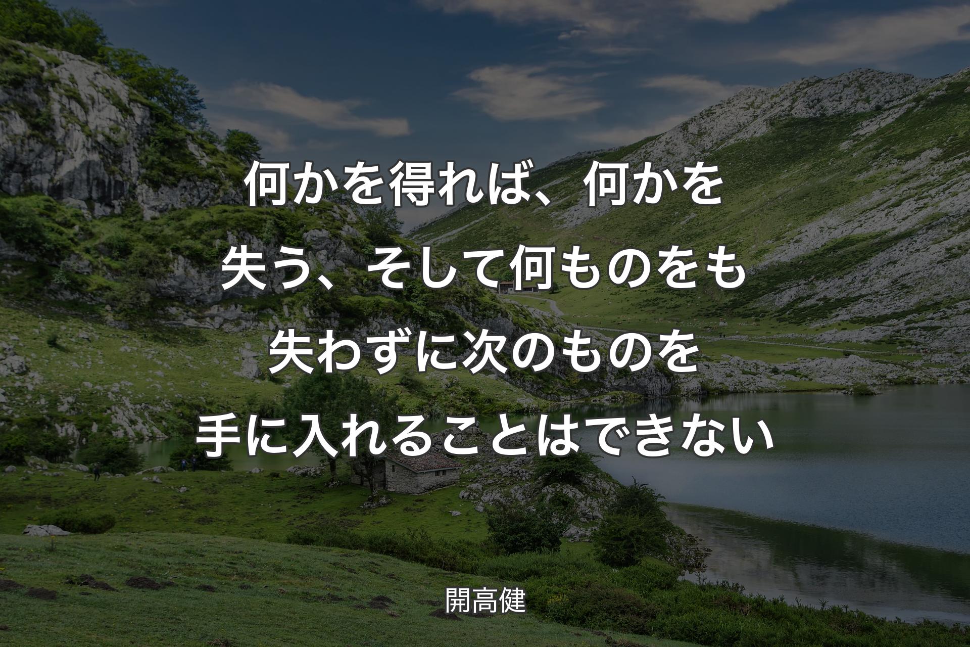 何かを得れば、何かを失う、そして何ものをも失わずに次のものを手に入れることはできない - 開高健