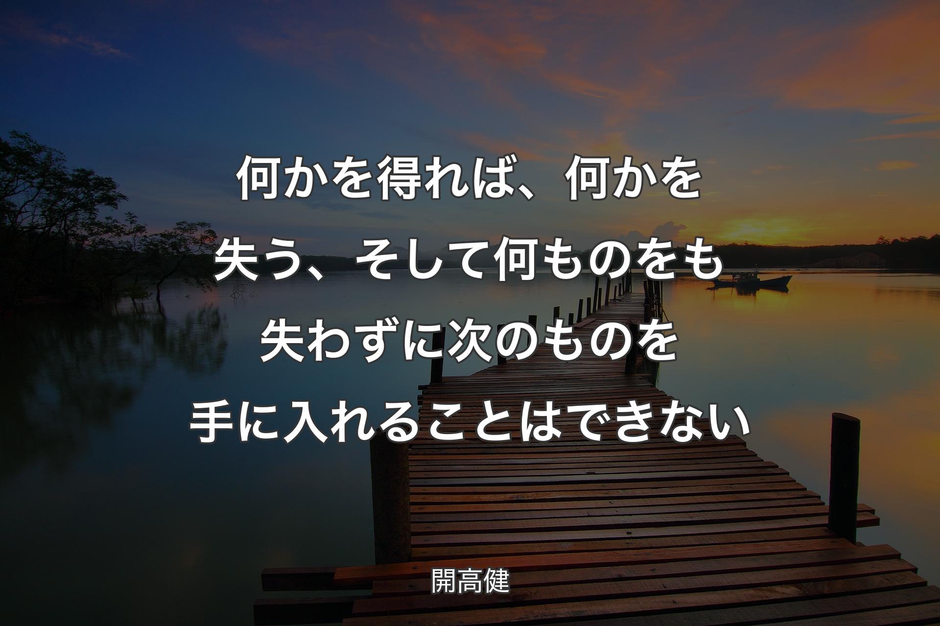 【背景3】何かを得れば、何かを失う、そして何ものをも失わずに次のもの��を手に入れることはできない - 開高健