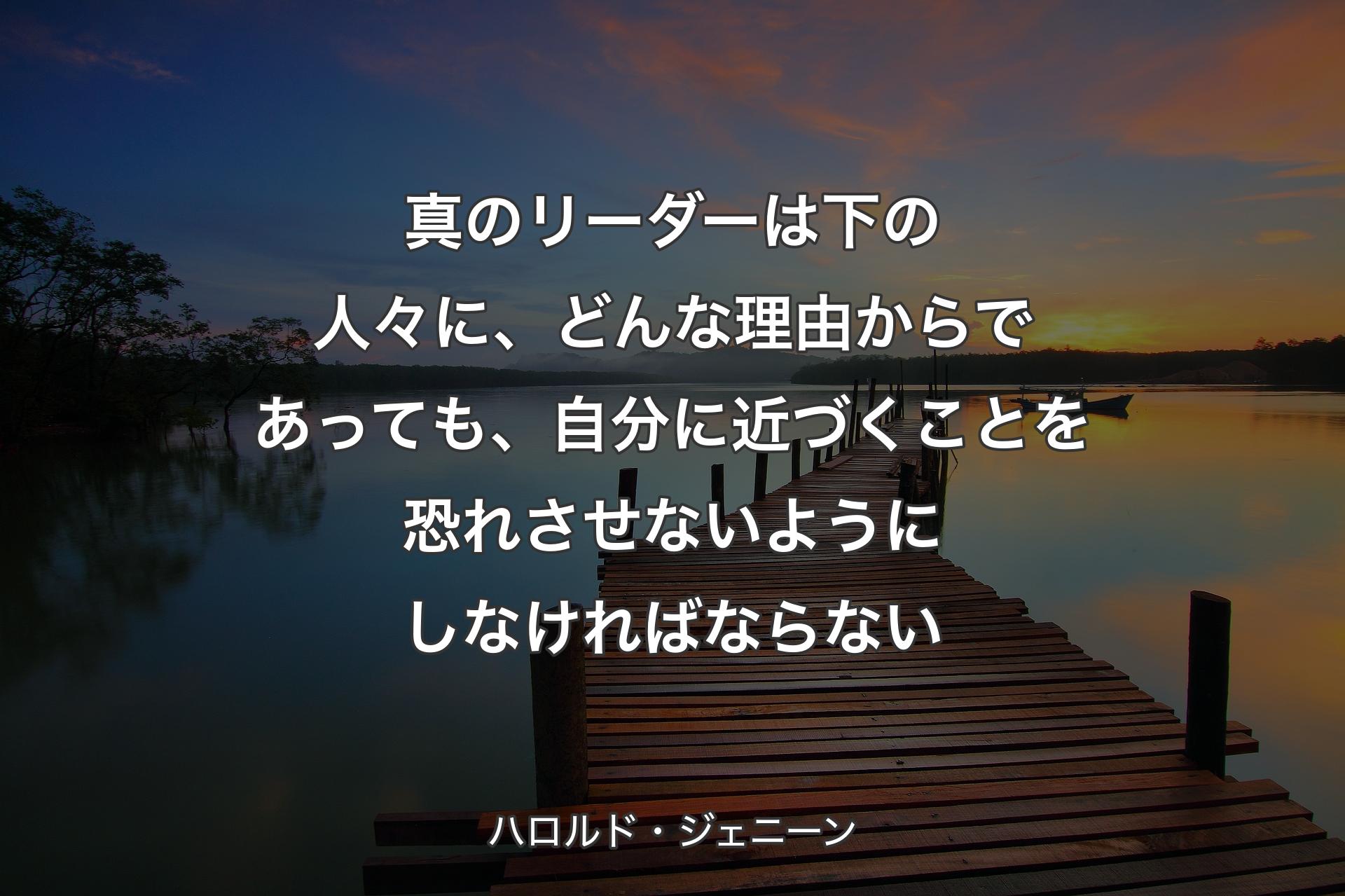 真のリーダーは下の人々に、どんな理由からであっても、自分に近づくことを恐れさせないようにしなければならない - ハロルド・ジェニーン