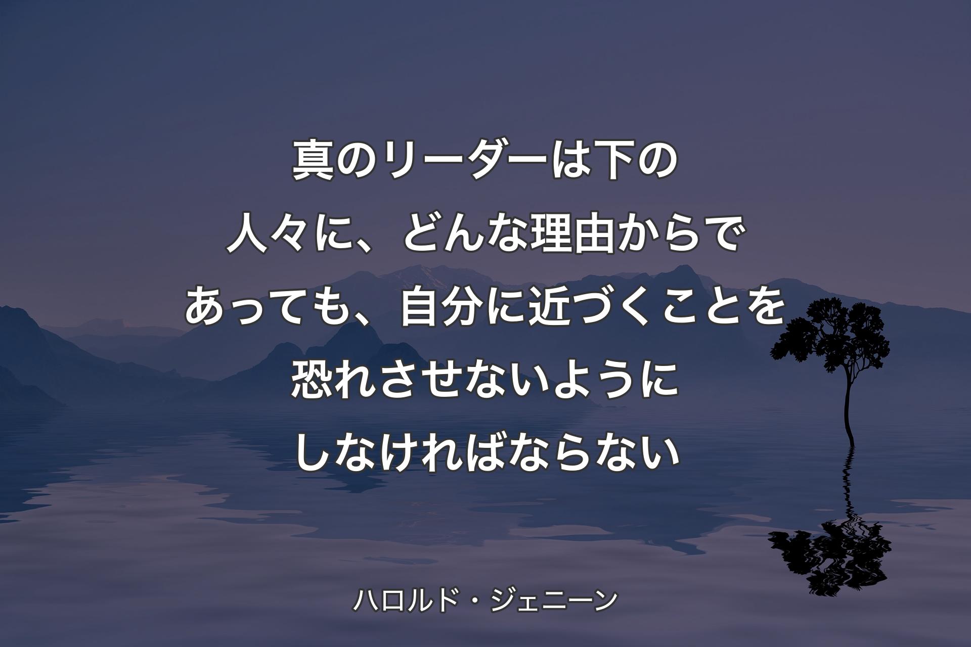 真のリーダーは下の人々��に、どんな理由からであっても、自分に近づくことを恐れさせないようにしなければならない - ハロルド・ジェニーン