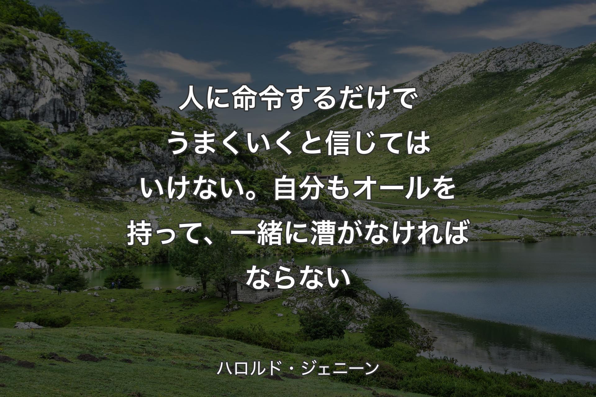 【背景1】人に命令するだけでうまくいくと信じてはいけない。自分もオールを持って、一緒に漕がなければならない - ハロルド・ジェニーン