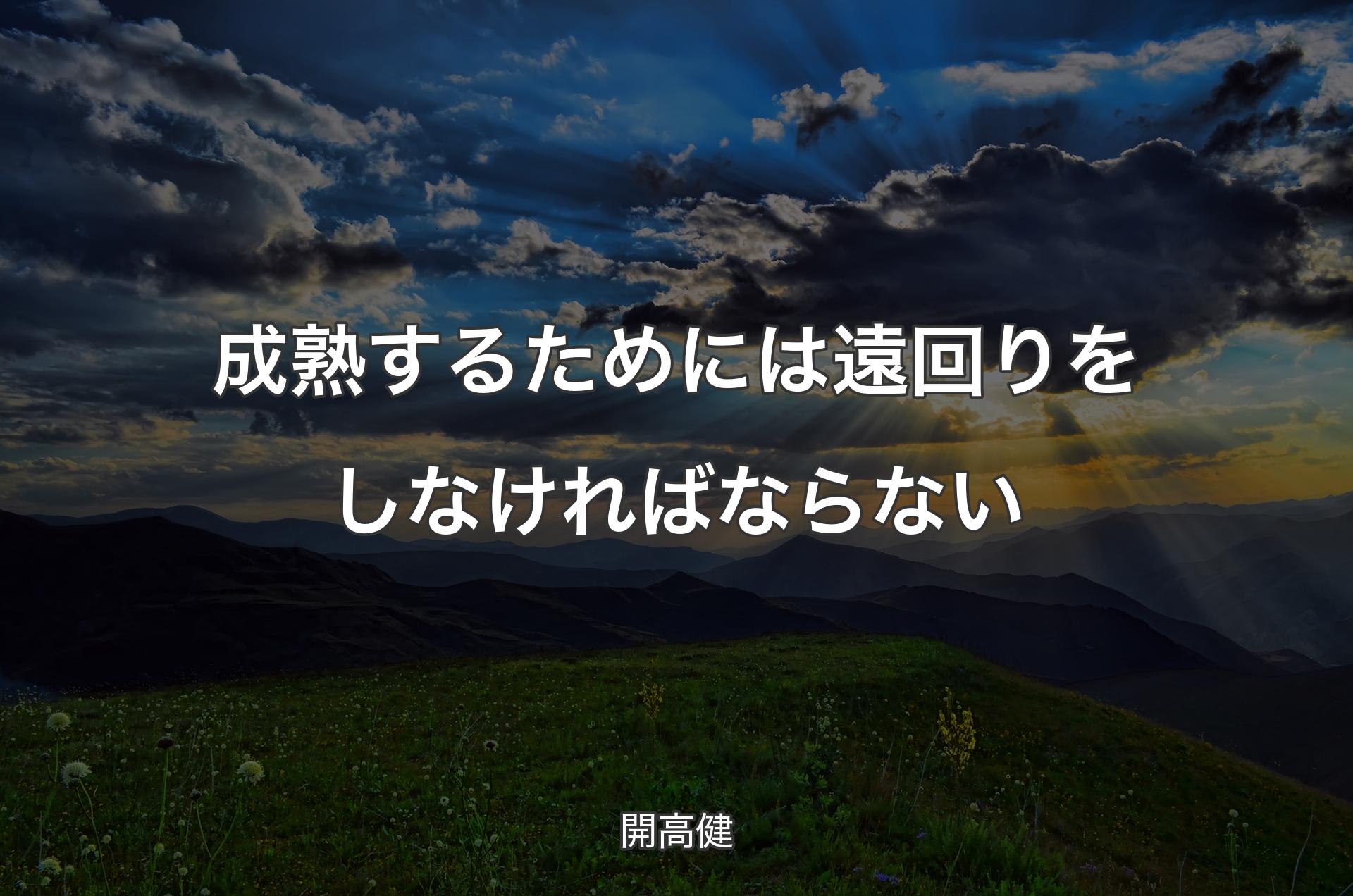 成熟するためには遠回りをしなければならない - 開高健