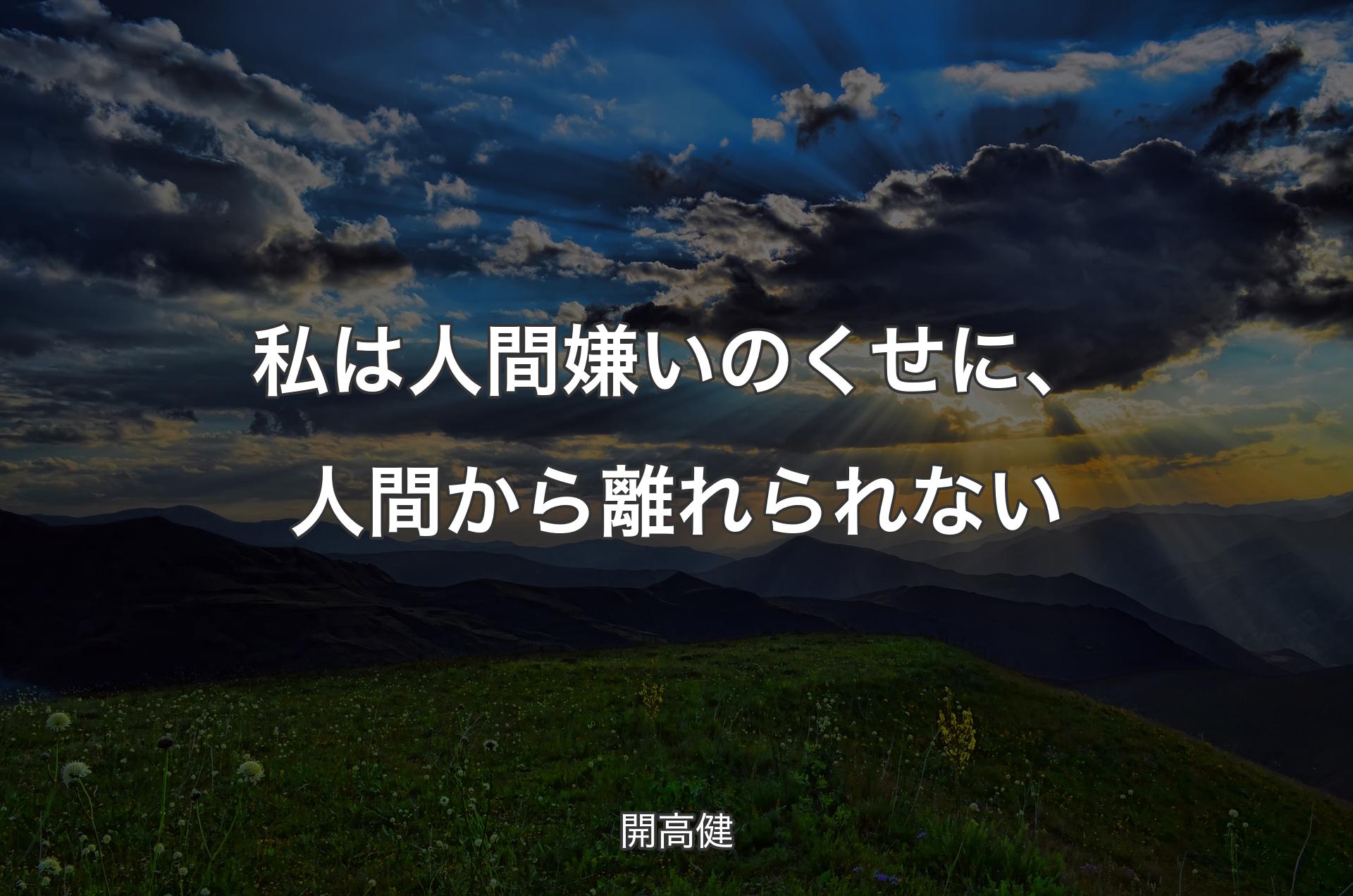 私は人間嫌いのくせに、人間から離れられない - 開高健