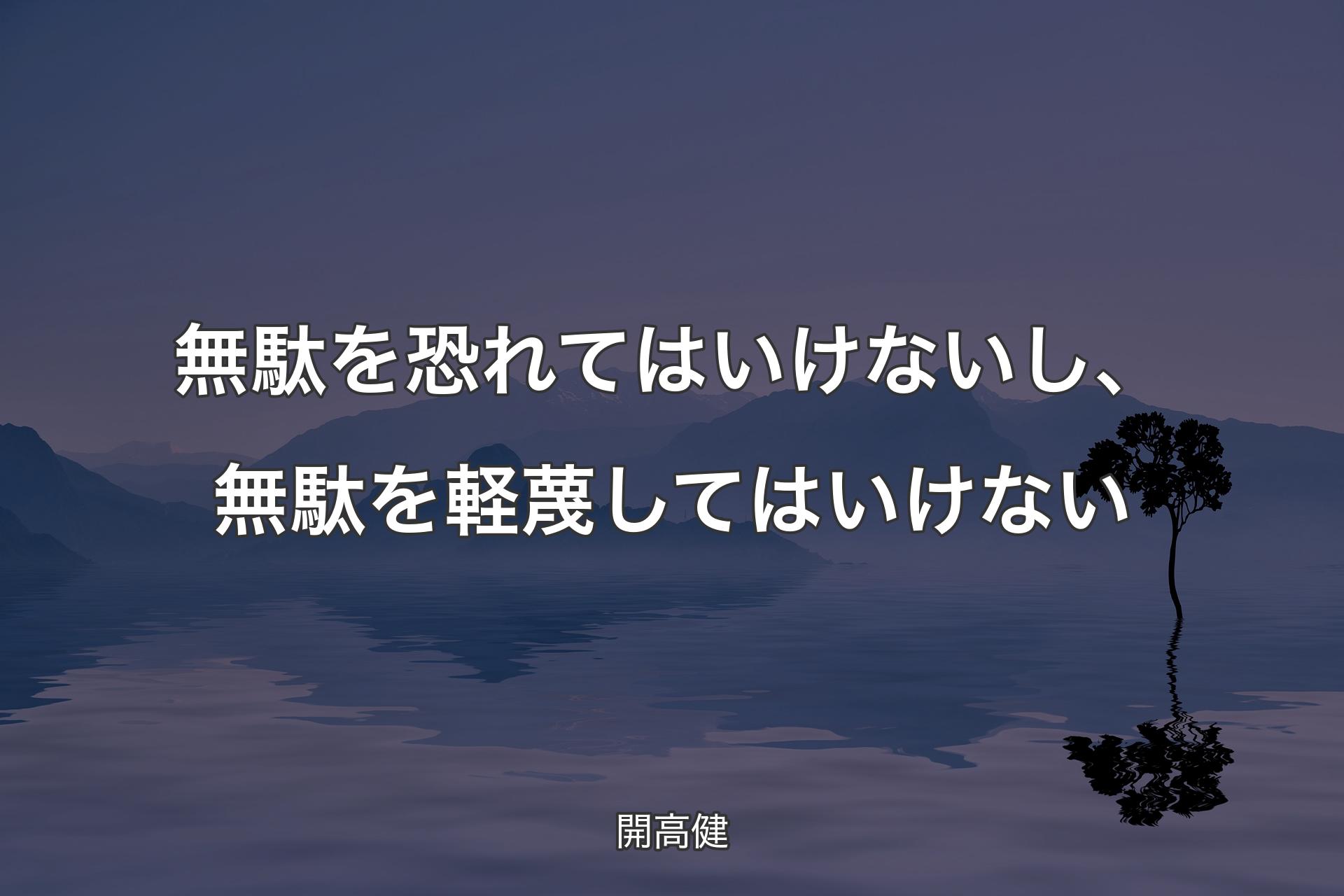 【背景4】無駄を恐れてはいけないし、無駄を軽蔑してはいけない - 開高健