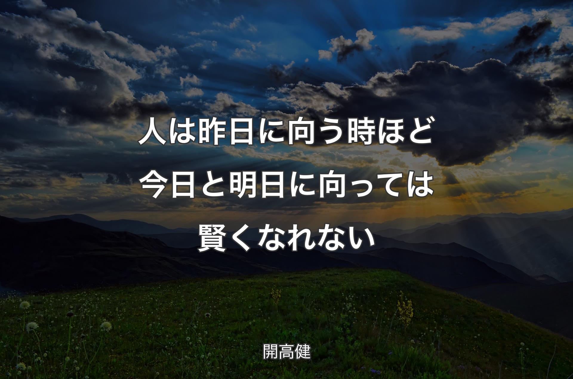 人は昨日に向う時ほど今日と明日に向っては賢くなれない - 開高健