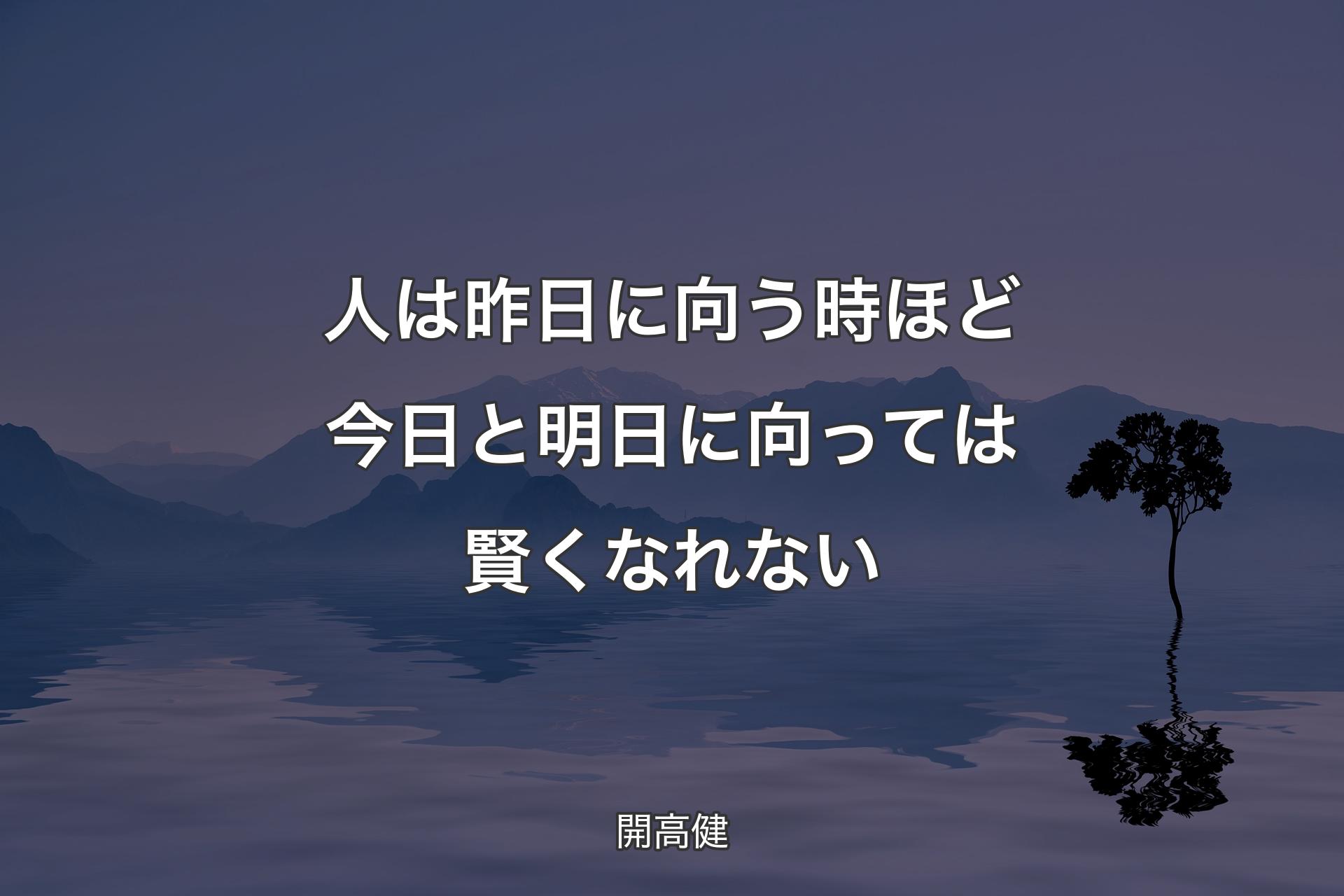 【背景4】人は昨日に向う時ほど今日と明日に向っては賢くなれない - 開高健