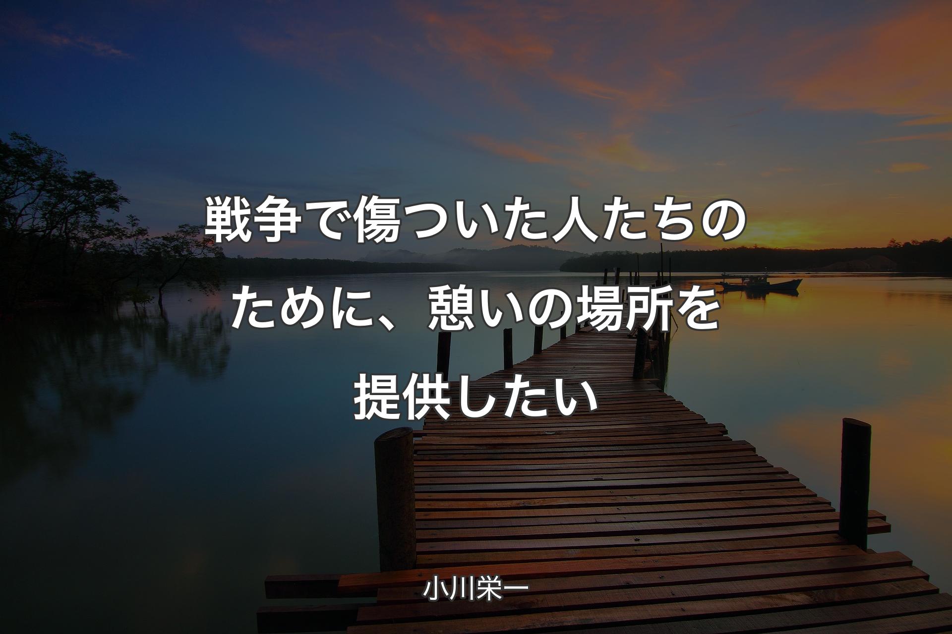 【背景3】戦争で傷ついた人たちのために、憩いの場所を提供したい - 小川栄一