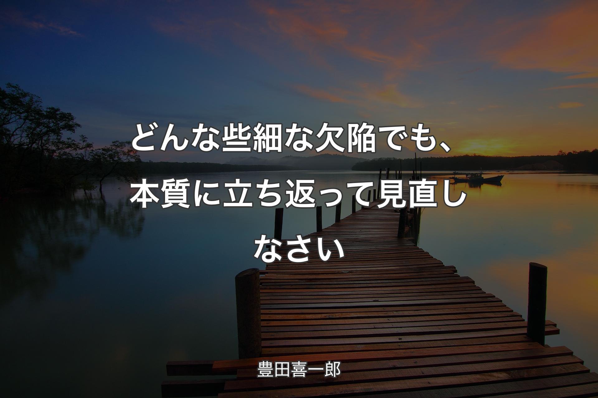 どんな些細な欠陥でも、本質に立ち返って見直しなさい - 豊田喜一郎